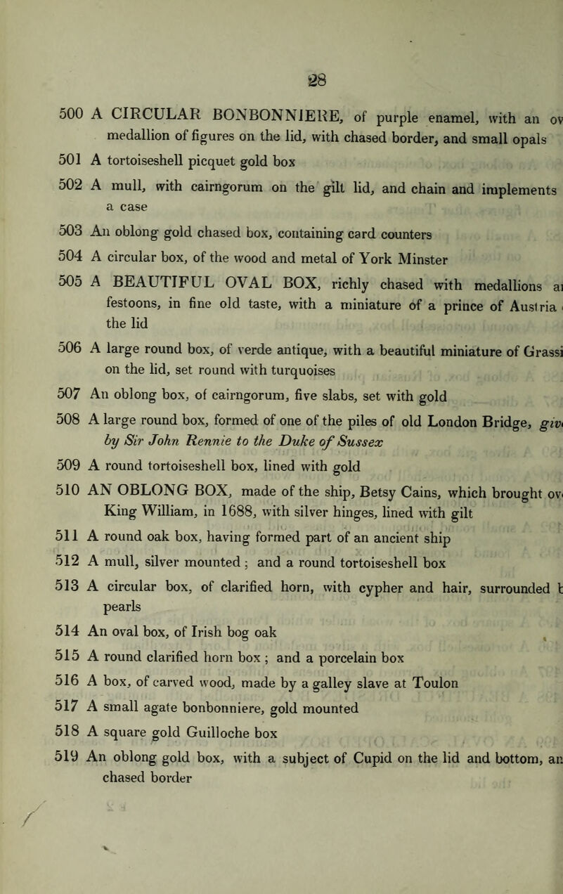 135 A small book of prints of the life of St. Francis, in a cover of silver gill with the crucifixion and ascension on either side ORDERS. 136 A badge of the order of the Garter, blue enamel, with a medal of Georg III. on reverse; and the garter 137 A ditto, blue enamel, with the George in cameo onyx, by Santarelli; au the garter 138 A massive gold ditto, finished on both sides 139 A polished steel enamelled ditto; and the star and garter, of polished stee 140 The badge of the Knights Templar 141 A smaller badge of the same, gold and enamel 142 A ditto 143 The Hanoverian badge, of gold 144 The same, set with brilliants 145 A gold cross, with rubies 146 A smaller ditto, of the same order 147 Two enamelled crosses 148 The badge of St. Patrick 149 A massive George, of gold, figure finished on both sides 150 A smaller ditto 151 A small oval gold George 152 yards of the ribbon of different orders 153 Two badges of the Legion of Honour BADGES AND STARS. 154 A beautiful George, the figures finished on both sides, in enamel exquisitely modelled 155 A George, the figure enamelled on both sides