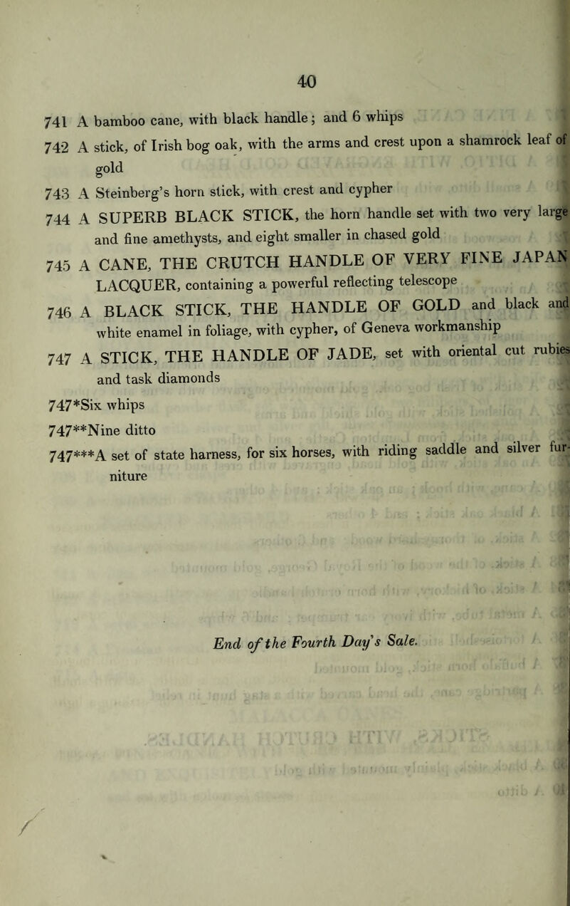 699 A mahogany double gun case 700 A ditto 701 A ditto 702 A ditto 703 A ditto 704 A ditto 705 A capital air gun, by Fisher, with pumps, &c. complete 706 A small brass model gun and carriage 707 THE HIGHLAND DRESS AND ACCOUTREMENTS OF HIS ROYAL HIGHNESS THE DUKE OF SUSSEX, consisting o claymore, with massive silver hilt, chased with figures, and a cairngorr in the pommel, and belt, with silver mountings, dagger, with knife anc fork, and powder flask, set with cairngorns, two fillibegs, of tiger s skin mounted with silver and silver gilt, silver epaulettes, tags, and buttons silver thistles to the cap, and a pair of buckles 708 Eighteen silver clasps 709 A DRESS SWORD, WITH GOLD HILT AND GOLD MOUNTED SCABBARD 710 A ditto, with cut steel hilt and two blades and sheaths 711 A ditto, with one blade 712 A field-marshal’s sabre, with ivory hilt 713 A royal artillery sword, with extra dress scabbard 714 A Prussian sword, with gilt hilt 715 A ditto MALACCA CANES. * 716 A FINE CANE, WITH A SUPERB HEAD, ENAMELLE AND EXQUISITELY CHASED with an engagement of cavalr and set with coloured stones
