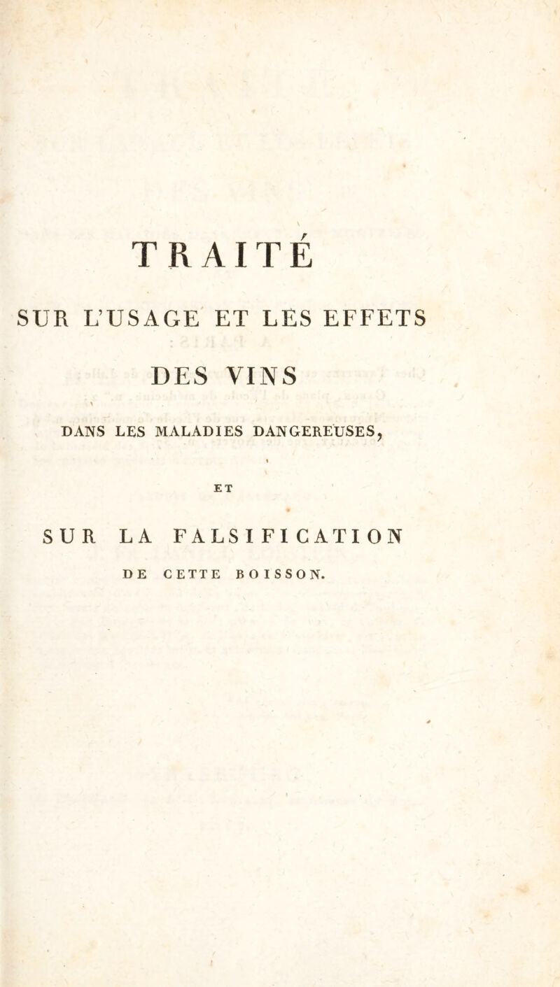 TRAITE SUR L’USAGE' ET LES EFFETS DES VINS DANS LES MALADIES DANGEREUSES, SUR LA FALSIFICATION DE CETTE BOISSON.