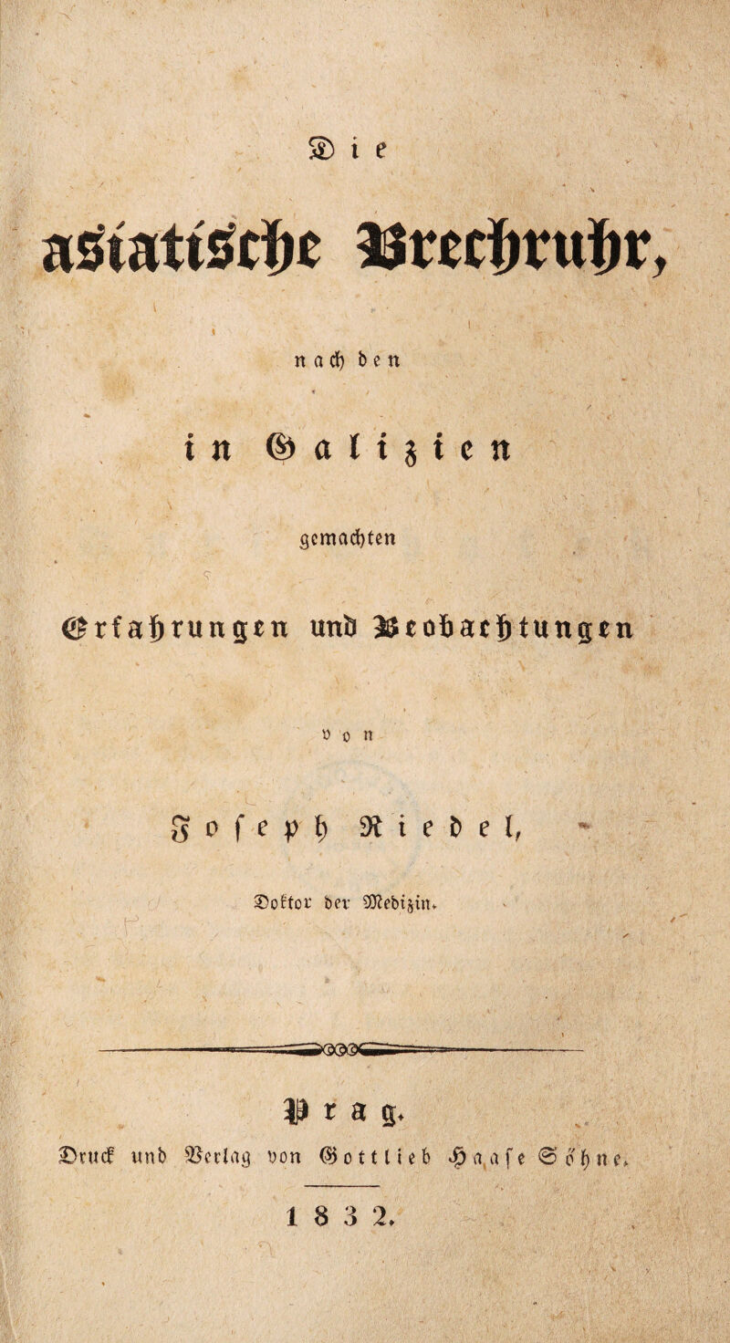 n a b e n in © a l i3ic tt gemachten e^rfa'^rungen unö SJtofiacötungen ö 0 n 9iieDeI, () r- 3)oftor bei’ S0lebisüu IP r a g. 2}rucf wnb ^Iccla^ 'oon ^ottlieb 0 i) n e. 1 8 3 2. ■, ■ 'V