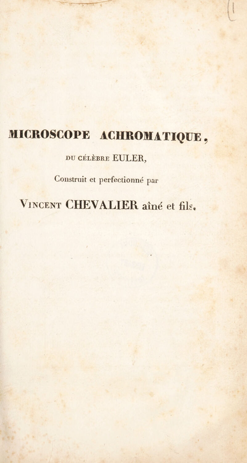 MICROSCOPE ACHROMATIQUE, DU CÉLÈBRE EULER, Construit et perfectionné par Vincent CHEVALIER aîné et fik. t,