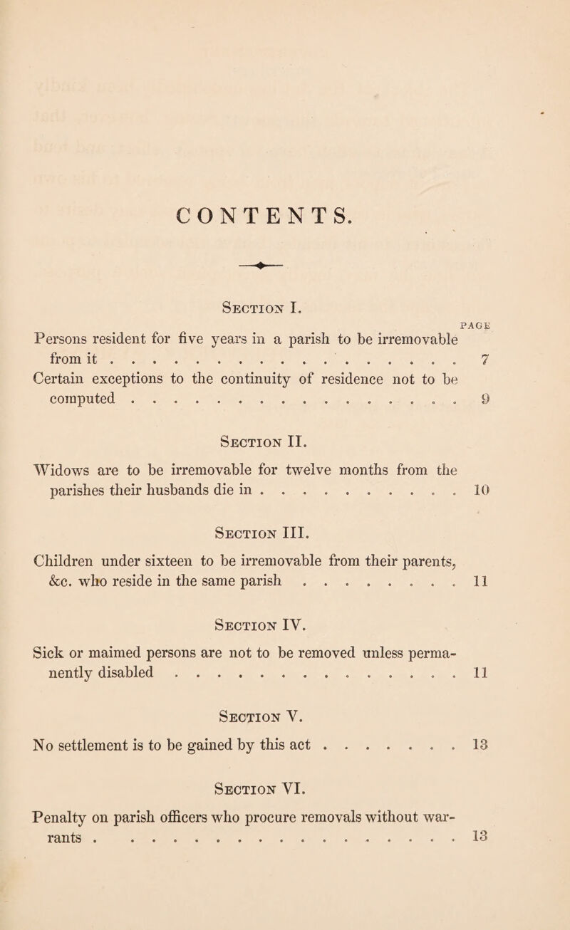 III. And be it enacted, That no child under the No child under six- age of sixteen years, whether legitimate or illegitimate, teen years of age liable residing in any parish with his or her father or mother, to be re¬ moved. stepfather or stepmother, or reputed father, shall be removed, nor shall any warrant be granted for the removal of such child, from such parish, in any case where such father, mother, stepfather, stepmother, or reputed father may not lawfully be removed from such parish, (e) IV. And be it enacted, That no warrant shall be Sick persons not liable to granted for the removal of any person becoming be removed except chargeable in respect of relief made necessary by sick- under cer¬ tain cir- ness or accident, unless the justices granting the war- cumstances. rant shall state in such warrant that they are satisfied However much a widow may desire to be removed to her own maternal or her husband’s parish, if he happen to have died in another, she cannot be removed for a twelve¬ month. (e) This section virtually extends the age of nurture from seven to sixteen years. According to its terms a child re¬ siding in the same parish with its reputed father, cannot be removed to its own mother if living in another parish, unless the reputed father can be removed likewise. And if living where its stepfather is, it cannot, in like manner, be removed to its own mother. This overrules Reg. v. Birmingham, 5 Q. B. 210. But there is nothing to prevent the child being removed to one parish, and the stepfather, &c., to another, either in this section or in section 1.