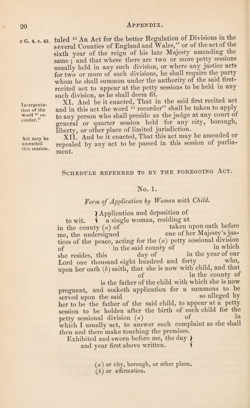 P ufative father may abandon his appeal, and his recog¬ nizance shall not be es¬ treated. The mother of the bastard child to be examined by the court of quarter ses¬ sions, on ap- peal against the order in bastardy ; but no order to be con¬ firmed unless her evidence is corrobo- ate d. elapsed from the time when the summons was served upon the alleged father, or was left at his last place of abode. Y. And be it enacted, That if at any time before the hear¬ ing of the appeal the putative father who shall have en¬ tered into any such recognizauce shall have notice in writing of his abandonment of the appeal, to the mother of the child in whose favour the order shall have been made, and to the justice or justices before whom the said recognizance shall have been taken, and shall pay or tender to the said mother all sums then due under the said order, and such costs and expences as she shall have incurred by reason of such notice of appeal, the said recognizance so entered into by the said putative father shall not be estreated, nor in any manner put in force or otherwise proceeded with. VI. And whereas by the said recited act it is enacted, that where any woman shall apply to the justices at a petty ses¬ sion for an order upon the person whom she shall allege to be the father of her bastard child, such justices shall hear the evidence of such woman, and such other evidence as she may produce, and shall also hear any evidence tendered by or on behalf of the person alleged to be the father, and if the evidence of the said mother be corroborated in some material particular by other testimony, to the satisfaction of the said justices, they may make such order as is therein set forth: and whereas power is thereby given to the putative father to appeal to the general quarter sessions of the peace against such order, but it is not therein set forth what evi¬ dence the said general quarter sessions shall or may hear on the trial of such appeal, and doubts have been raised as to whether the said mother can be heard by the said court of quarter sessions ; be it therefore enacted, That on the trial of any such appeal before any court of quarter sessions the justices therein assembled, or the recorder, (as the case may be,) shall hear the evidence of the said mother, and such other evidence as she may produce, and any evidence ten¬ dered on behalf of the appellant, and proceed to hear and determine the said appeal in other respects according to law, but shall not confirm the order so appealed against unless the evidence of the said mother shall have been corroborated Patties may be heard al the petty session by counsel or attorney. 6 & 7 VV. 4, c. 114. in some material particular by other testimony, to the satisfaction of the said justices in quarter session assembled, or the said recorder. VII. And be it enacted, That it shall be lawful for any woman who shall apply to the justices at any petty sessions for any such order as aforesaid to be assisted in her applica¬ tion by counsel or attorney, and for any person summoned under the said act to appear at any such petty session as the alleged putative father to appear and make his answer thereto by counsel or attorney; and it shall be lawful for