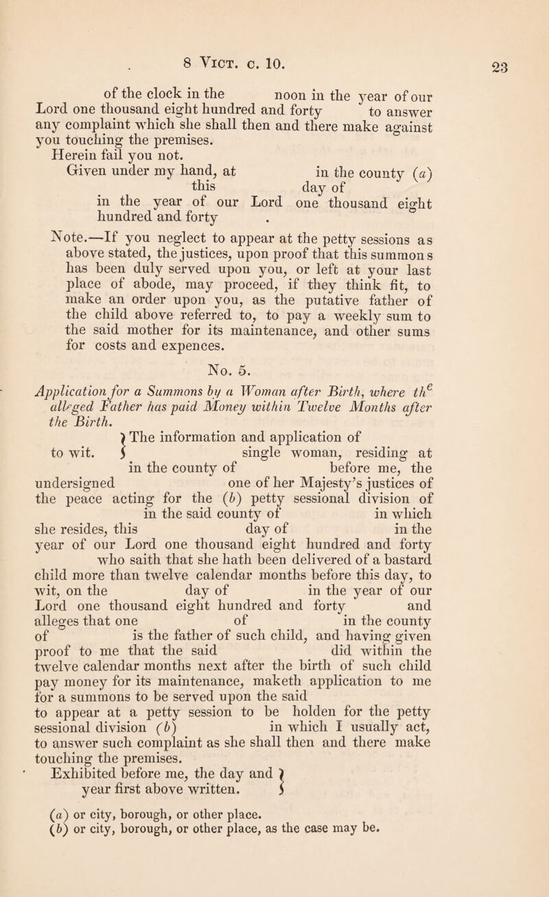 28 cnrTi woman and such other evidence as she hath produced, and having also* heard all the evidence^ten- evidence of the said . ‘he mother of the said child, having been corroborated m S ‘Ttetetid te6tim°ny t0 the safd bastard child; and, having regard to nil the circum- stances of this case, we do now hereby older, that the said do pay unto the said . the mother of the said bastard child, so long as she shall live andThall be of sound mind, and shall not be m any gaol or prison or under sentence of transportation, or to the per&on who maT be appointed to have the custody of such bastard child under the provisions of the said statute, the sum o (b\ per week for the first six weeks from the birth mdfr0m £d child Shall attain the age of ^teeyea^or^haU dte, jrU further order the said o to pay to the said the sum of being the costs incurred in obtaining this order.(c) . „ . ■, Given under our hands and seals, at the session aforesaid. No. 9. Common Form of Recognizance, with the following Condition. } Whereas by an order under the hands and assembled at a petty session of her Majesty s justices of t le peace for the (d) county of holden in and fo. the 1 (d) division of m thc said (a) Should the defendant appear by attorney or counsel, it will be then only necessary to erase the word “ by and add on beha f ofbut should he not appear himself, or by attorney or counsel, then erase the words in italics. . , . (b) Not to exceed five shillings. This larger amount for the six weeks cannot be allowed, unless the application has been made within two calendar months after the birth. If the appheatmn has no been made within this time, or the justices do not think it right.to allow that or any less sum from the birth, erase the words in italics, and proceed thus : “ per week from the said day of last, being the day upon which such application was made to said justice as aforesaid.” . (c) If the justices should decide upon allowing such expenses, in¬ sert here, “ and the sum of ten shillings for the midwife.”