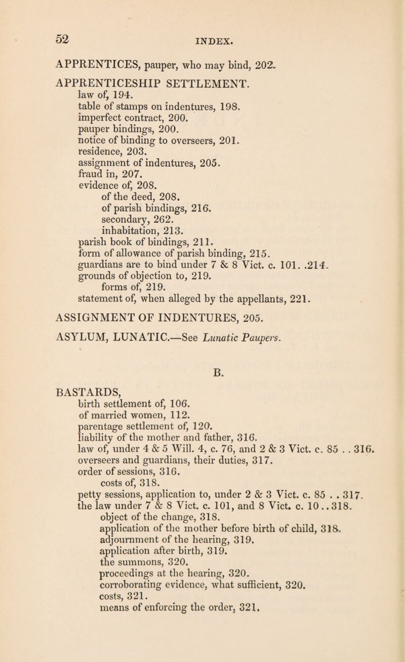 In the event of party charged not appearing, court may nevertheless enter into the case. Party sum¬ moned, if sus pected of in¬ tending to abscond, may be required to enter into a recogni¬ zance for hist appearance, When pay¬ ments get into arrear putative fa¬ ther may be proceeded against dy distress or attachment of wages. calendar months next preceding the hearing of such appli¬ cation : provided also that if upon the hearing of such appli¬ cation the court shall not think fit to make any order thereon, it shall order and direct that the full costs and charges incurred by the person so intended to be charged in resisting such application shall be paid by such overseers or guardians. LXXIV. And be it enacted, That if such person so in¬ tended to be charged shall not appear by himself or his attorney at the time when such application shall come on to be heard before such court according to such notice, such court shall nevertheless proceed to hear the same, unless such overseers or guardians shall produce an agreement under the hand of such person to abide by such order as such court shall make thereon without the hearing of evidence by such court: provided always, that such court may, notwithstanding such agreement, require that evidence shall be given in support of such application, if it thinks fit, before such order is made. LXXV. And be it enacted, That whenever such over¬ seers or guardians shall have determined to make such appli¬ cation as aforesaid it shall be lawful for one justice of the peace, at the request of such overseers or guardians, to summon the person so intended to be charged with being the father of such bastard child to appear before him ; and if such justice shall be satisfied that such person has any inten¬ tion to abscond or keep out of the way, in order to avoid the consequences of such application, such justice may re¬ quire such person to enter into a recognizance to appear and answer thereto, and in case such person shall refuse or neg¬ lect to enter into such recognizance, may commit such per¬ son to the gaol or house of correction of the county, riding, or division within which such parish shall be situate, until he shall enter into such recognizance, or until such applica¬ tion shall be heard. LXXYI. And be it enacted, That if at any time after the expiration of one calendar month after an order shall have been made in pursuance of such application it shall appear to one justice, upon the oath of any one of such overseers or guardians, that the payments directed to be made by such order have not been made according thereto and are in arrear, it shall be lawful for such justice or any other justice by warrant under his hand and seal to cause such putative father of such crstard ahild to be brought before two jvstices of the peace ; and in case such putative father shall refuse or neglect to make payment of such sum of money as shall appear to such justices to be due from him under such order, together with the costs of apprehension, it shall be lawful for such or any two justices to proceed to recover such sum