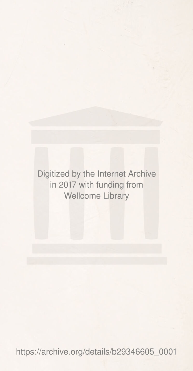 Digitized by the Internet Archive in 2017 with funding from Wellcome Library https ://arch i ve. org/detai Is/b29346605_0001