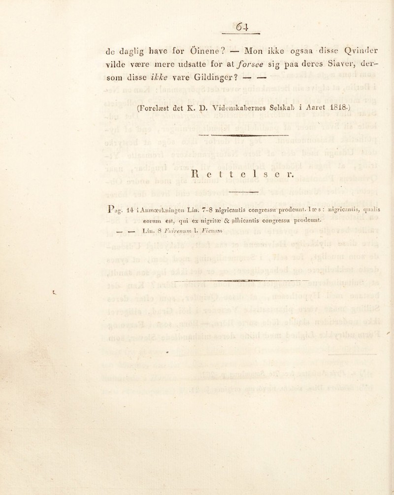 de daglig have for Oinene? — Mon ikke ogsaa disse Qvinder vilde være mere udsatte for at forsee sig paa deres Slaver, der- som disse ikke vare Gildinger? — — (Forelæst det K. D. Videnskabernes Selskab i Aaret 18180 Rettelse r. Pag. 14 i Anmærkningen Lin. 7-8 nigricantis congressu prodeunt, 1 æ s : nigricantis, cjualis eorimi est, qui ex nigritæ & albicantis congressu prodeunt. — «—> Lin. 8 Fin'renvm 1. Fienitrn