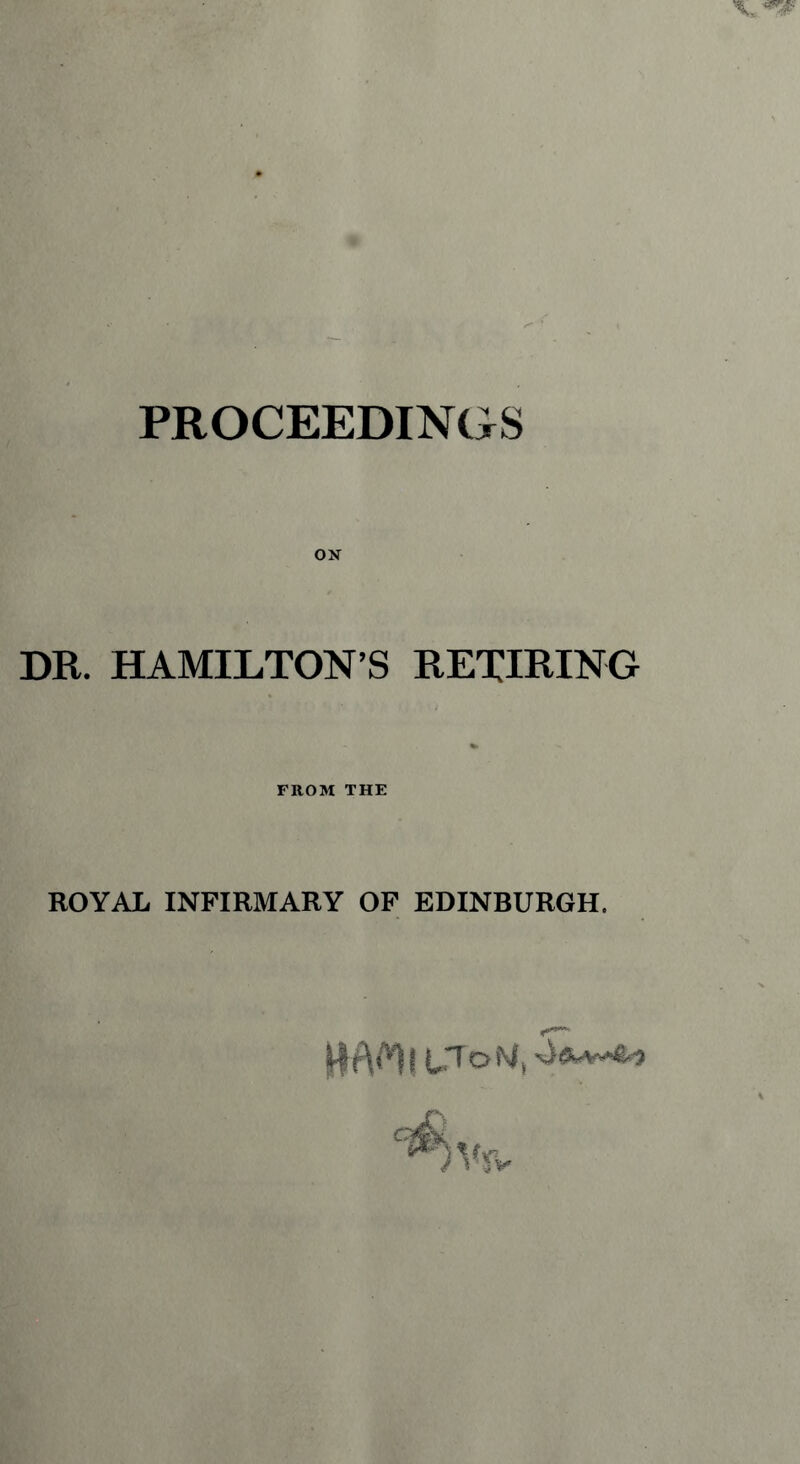 PROCEEDINGS ON DR. HAMILTON’S RETIRING FROM THE ROYAL INFIRMARY OF EDINBURGH.