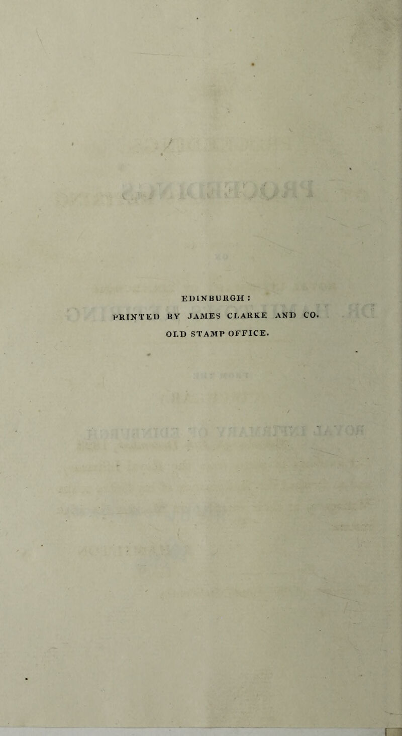 EDINBURGH : PRINTED BY JAMES CLARKE AND CO. OLD STAMP OFFICE.