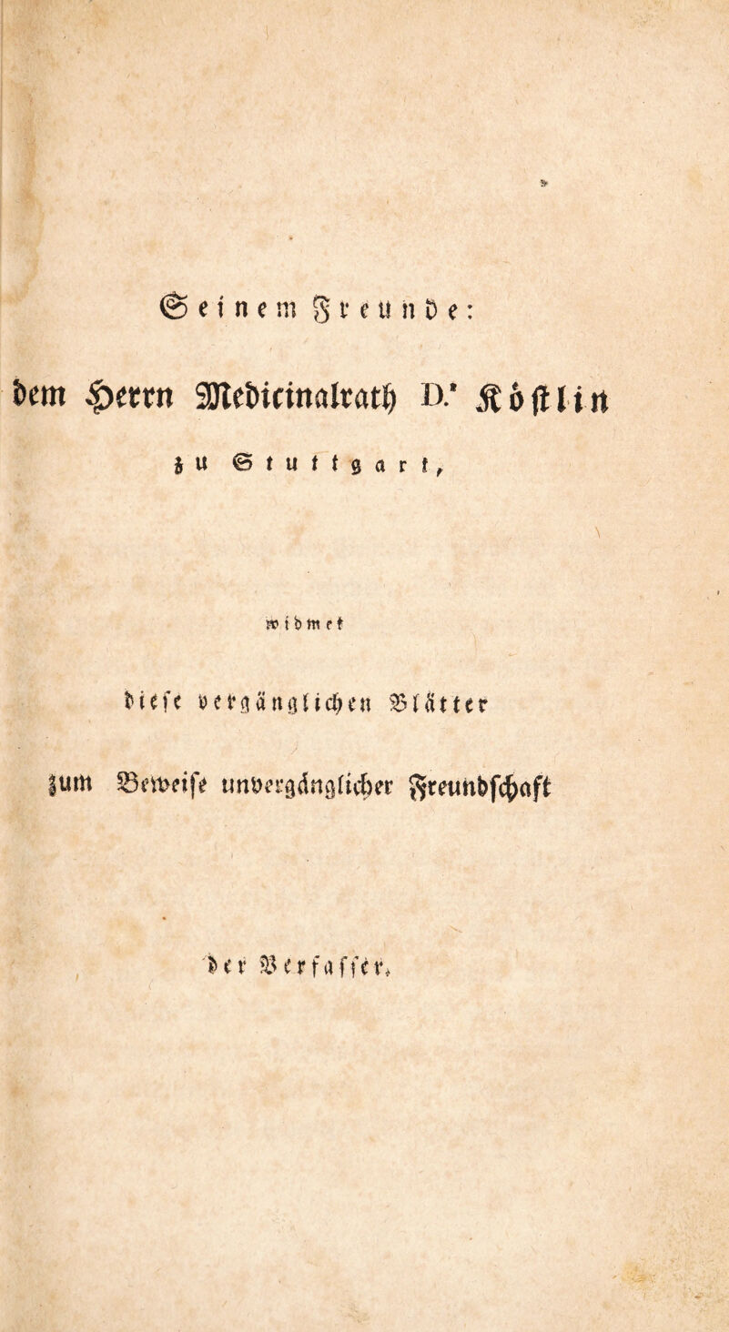 feinem § t e u n i) e: i>em £etrtt 9Jlet>icinaIrat^ D.* & 6 fUlit * U BtuMgarf, » t b nt e t B(f<iang(id)in S5tä11cr |um SfitJfifc tmö«gdnglicf)?r $rewnbfcfj«ft > Hr SH* f affen