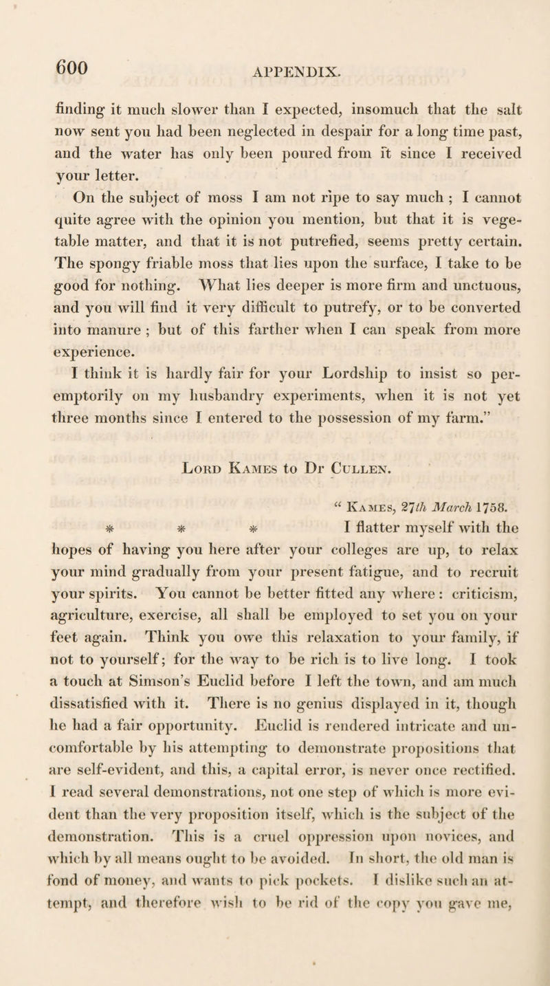 ing out imperfections in their literary productions, either in point of matter or of form, they might be en¬ abled to render these more worthy of public approba¬ tion. Amongst the Medical students of this period, who seem to have enjoyed a large share of Dr Cullen’s no¬ tice and favour, may he mentioned Dr Matthew Dob¬ son, who has been already alluded to, as having assisted Dr Cullen in his experiments on the Cold produced by Evaporation, and who, on leaving Edinburgh, set¬ tled at Liverpool, from whence he subsequently re¬ moved to Bath ; besides an Essay on the Urine in Diabetes, which he contributed to the fifth volume of the Medical Observations and Inquiries, Dr Dobson was the author of a work on Fixed Air;—Dr Bal¬ four Russell, and Dr G. Fordyce, of whom mention has already been made;—Dr Thomas Smith, who ac¬ quired great reputation by the inaugural dissertation on the Motion of the Muscles, which he published on graduating at Edinburgh in 1767, and who settled as a practitioner at Birmingham ;—Sir Walter Farquhar, who rose to much eminence in London, first as a ge¬ neral practitioner, and afterwards as a physician;—Dr A. Monro Drummond, who was nominated Dr Cul¬ len’s successor in the Chair of the Institutions of Me¬ dicine, on the death of Dr John Gregory, an ap¬ pointment, however, of which he never availed him¬ self ;—Sir James Carmichael Smyth, who, amongst his different writings, is perhaps most widely known by his observations on the Influence of Structure in modifying the phenomena of Inflammation, and by his recom¬ mendation of Acid Gases for the purpose of destroy-