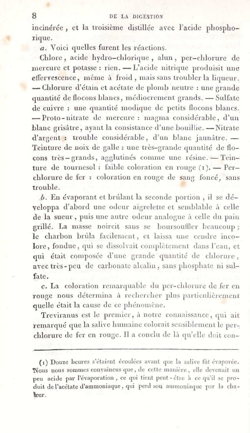 21 O Après la filtration avec de l’eau , il resta sur le filtre une faible quantité de matière d’un jaune-brunâtre, en partie muqueuse et en partie pulvérulente. La liqueur, filtrée et très-étendue d’eau , était d’un jaune très-pâle et très-légè¬ rement troublée. F. Le chyle était fortement troublé en blanc. 3,19 grammes de ce fluide , mis dans un entonnoir , après leur coagula¬ tion , y laissèrent 0,08 gr. de caillot frais (2,5 pour cent), qui était d’un rouge pâle et transparent. Le sérum qui s’é¬ coula représentait un lait très-blanc et opaque ) il ramenait au bleu la teinture de tournesol rougie-