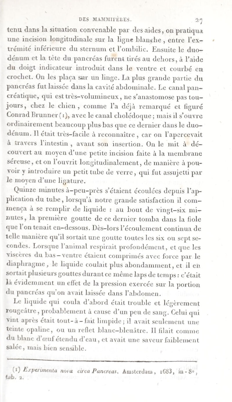 même cio verser une petite quantité de teinture de tournesol pour que la couleur rougeâtre devint sensible. La poudre et le papier de curcuma ne furent pas non plus rougis par la bile de bœuf. D’un autre côté, la teinture de tournesol bleue n’éprouva aucun changement, tandis qu7cn ajoutant une goutte de vinaigre distillé à un mélange cle douze grammes de bile et de quelques gouttes de teinture de tournesol bleue, il se manifestait sur-le-cliamp une teinte rougeâtre bien pro¬ noncée. II. On fit bouillir de la bile fraîche dans une fiole garnie d’un tube recourbé, au moyen duquel les fluides élastiques qui s’en dégagèrent furent dirigés dans un récipient rempli d’eau de chaux. Cette dernière ne tarda pas à se troubler beaucoup, même avant cpie labile commençât à bouillir. La bile, ainsi bouillie pendant quelque temps, et mêlée avec un peu de teinture de tournesol rouge, la colora manifestement en bleu, car il se forma le même mélange vert, sans aucun nuance de rouge , cpie l’on obtenait en versant de la tein¬ ture bleue dans de labile fraîche ou bouillie. Cette dernière rougissait aussi la poudre de curcuma d’une manière bien sensible. En conséquence, le bi-carbonafe de soude était converti par l’ébullition en carbonate simple. III. Voulant déterminer à-peu-près la quantité de ce sel, on fit chauffer i3ç grammes de bile fraîche dans un matras, avec de l’acide hydro-chlorique, et l’on reçut dans de l’eau de chaux le gaz acide carbonique qui se dégageait. L’évapora¬ tion ne put pas être continuée assez long-temps, parce que la bile menaçait de monter dans le tube. Le carbonate de chaux que l’on recueillit pesait, après avoir été légèrement chauffé au rouge , o,i/[8 gr., indiquant o,o65 gr. d’acide car¬ bonique , qui avaient dii être combinés avec o,o4$ gr. de soude. Il résulte de là , pour ioo parties de bile , o,o5i d’a¬ cide carbonique combiné avec o,o35 de soude. Cependant ce résultat n’est pas juste, d’un côté parce que tout l’acide car¬ bonique ne fut pas obtenu, de l’autre parce que la bile con¬ tient un peu de carbonate d’ammoniaque , et peut-être même un peu d’acide carbonique à l’état de liberté