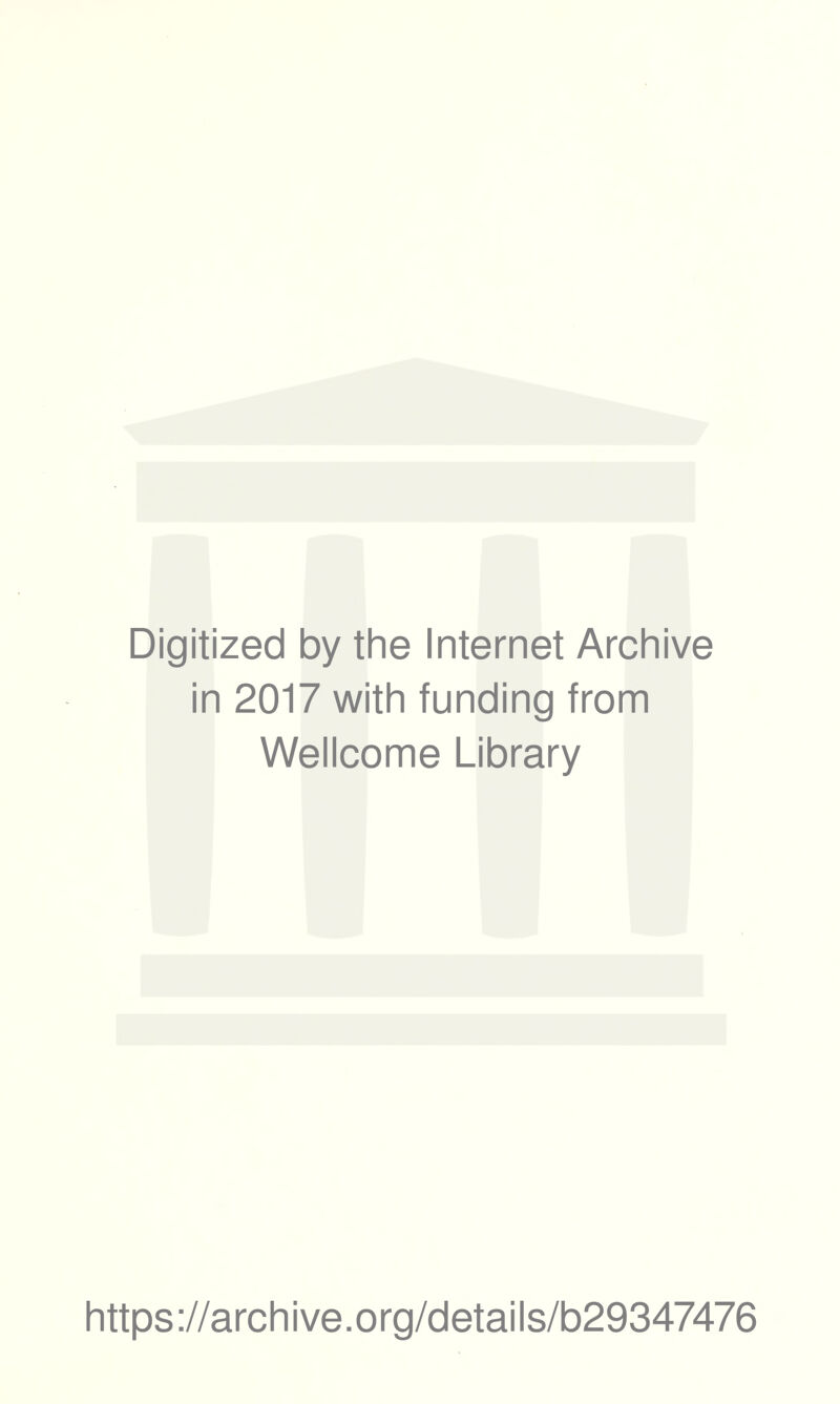 Digitized by the Internet Archive in 2017 with funding from Wellcome Library https ://arch i ve. o rg/d etai Is/b29347476