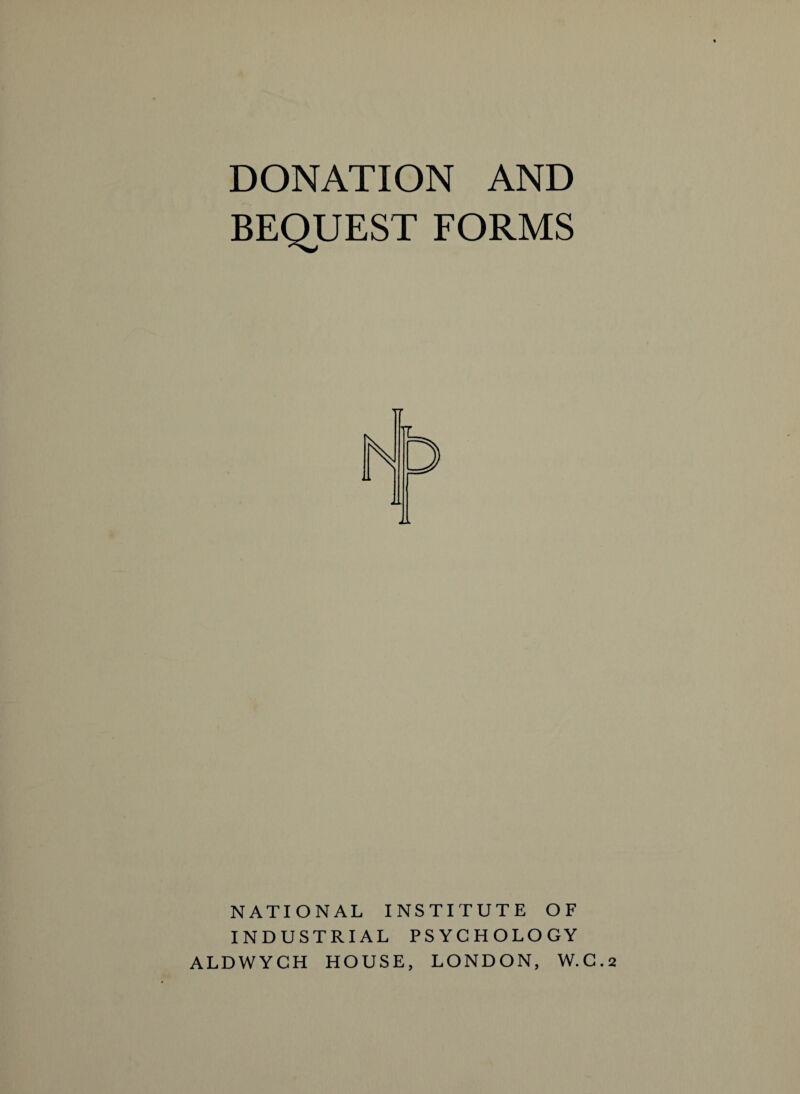 DONATION AND BEQUEST FORMS NATIONAL INSTITUTE OF INDUSTRIAL PSYCHOLOGY ALDWYCH HOUSE, LONDON, W.C.2