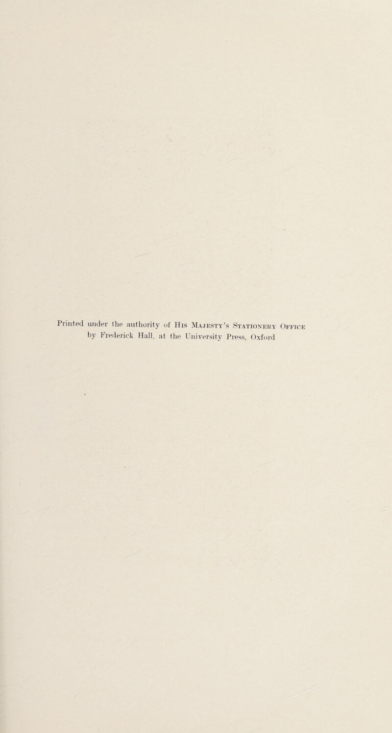 Printed under (he authority of His Majesty’s Stationery Office by Frederick Hall, at the University Press, Oxford