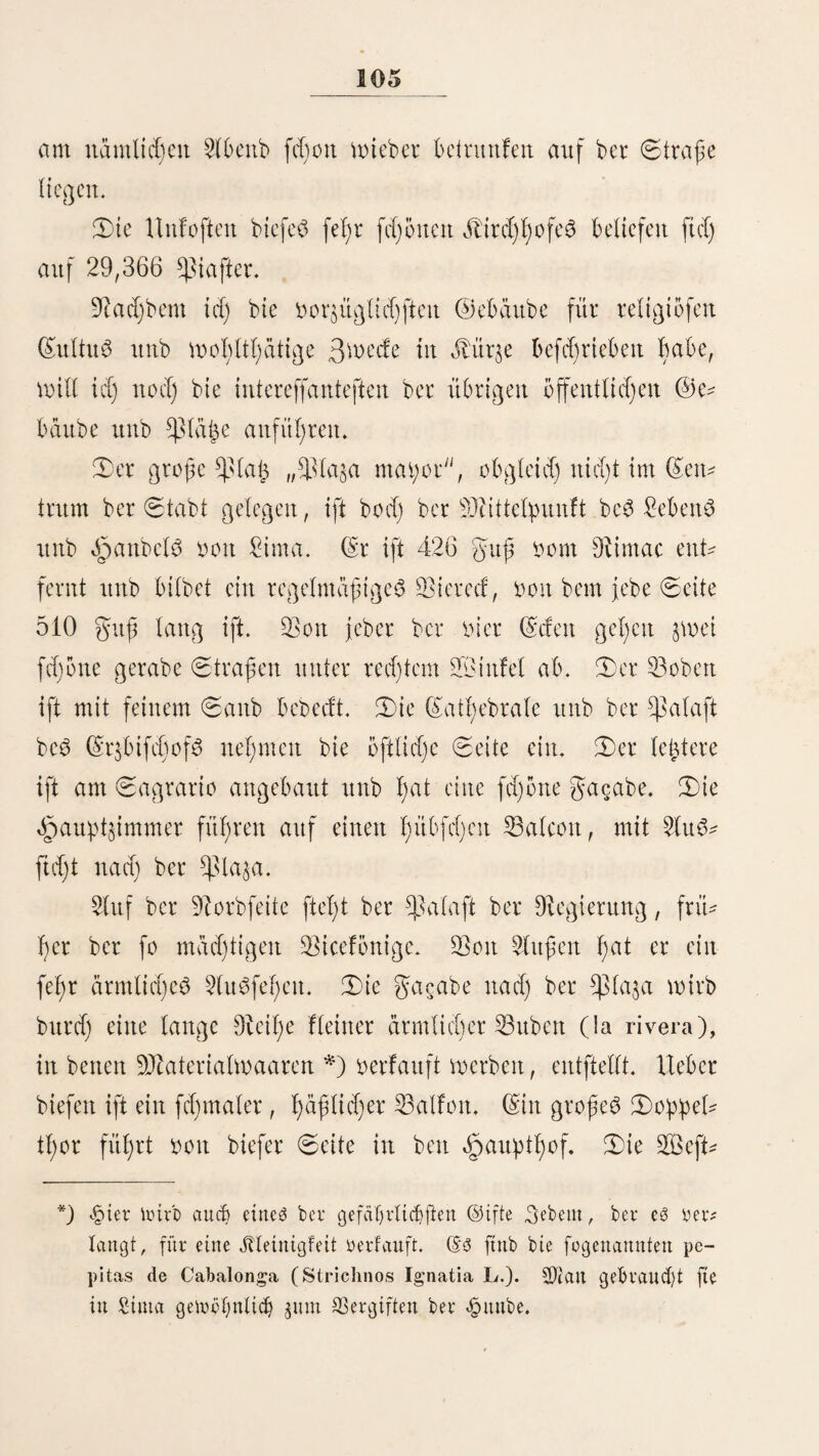 24 verleiht burd) beit 23000 guß über bem 9Jicere$fpiegel erl)a* beiten ©ißfel beö StlfanS Aconcagua, ber an ^eiteren 2lbem ben im ©olbe ber ttnterge^enben (Sonne ergingt, ber ganzen £anbfd)aft einen eigentl)ümtid)en 9leiz. (Drei Keine gort3 fd)ü($eu beit §afett; ba*3 füblid)fte liegt zwifd)en bem £eud)ttl)urme ttnb ber (Stabt unb £;at fünf Kanonen$ ba$ zweite etwas größere „et ©aftiüo be (San Antonio ift in ber fübtid)en ©inbud)tung ber 23aty$ e£ ift am ftärfften bemannt, aber im ©runbe bod) nur ein ^littberfpiel ; int nörblidjen Dl)eite ber (Stabt liegt auf einem unbebeuten* ben ©rbßanfett „el ©aftillo bei Olofario mit fed)$ Keinen Kanonen. Die $ird)en ftnb einfad) unb -jeidjtten ftd) meber burd) bie Bauart nod) bnrd) bie innere 2lu$fdjmücfung auS. ©iner befonbertt ©rmäfgtung oerbient ba$ fd)öne unb große 3otll)au3, weldjeS bnrd) feine £age am £anbung^daße bie 2lufmerffamleit ber Muangefommenett am meiften auf ftd) jiel)t. Sn ber 9lat)e ber Douaite ift bie 23örfe. Sie ift feßr einfad); in einem fd)önen unb geräumigen £efefaal ftnb einige ber oor^ügtidjften euro:päifd)en 3eduugen aufgelegt, aud) ift er mit einem trefflichen Dollanb’fd)en Deleffope ge* Ziert, weld)eS baS Men unb Dretben am 53orb ber (Sd)iffe oft auf eine K>mifd)e Seife enthüllt. Wlit ©aftßöfen ift bie Stabt fel)r fd).(ed;d ocrfeßen. Die befferen werben oon granzofett gehalten, fie ftnb aber unbequem unb treuer. Die 3duwer ftnb !aum notdürftig mcttblirt, unreinlid) unb ooll oou hatten unb Ungeziefer; ber Difd) f)in' gegen ift ziemlid) gut, ba eS auf bem 9JtarKe itid)t an fcfntacK fyaften ©emüfett unb gutem gleifd)e mangelt. Die Sirtd' f)aufer zweiter klaffe fteßcn weit lunter ben fd)led)teften euroßäifd)en zur tief,