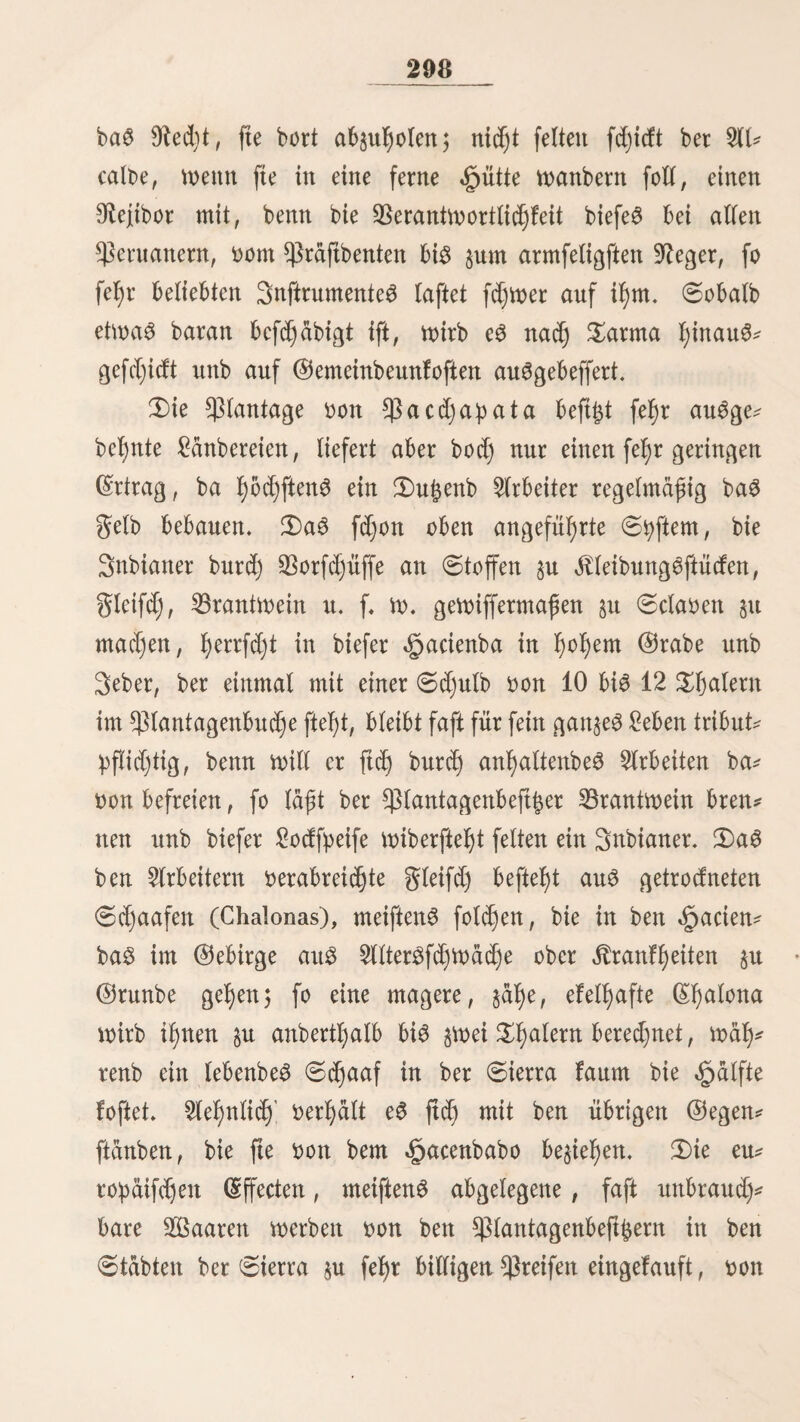 Ouidjua, gu fpredjen. 3)te eingige Wohltätige golge beS ganzen Krieges, bet gegen ßunberttaufenb 50^enfcT)enIcben ge* Foftet hätte, mar bie 5lbfdjaffung bet 9fepartimiento3, be6 £auptgrunbe$ gum Aufruhr. @o würbe feßeinbar bet Triebe hiebet hergeftetft, aber immer geigten ftd) ©puren von weit verbreiteten 23erfd)Wo* rungen, bie aber meiften^ beim beginne wieber unterbrüeft Werben Fonnten. ©üefer unheimliche 3uftanb bauerte, bi$ bie (Areolen fetbft ba3 ©ignal gum Slufftanbe gaben unb ber ^Befreiungskrieg burd) alte (Kolonien von,1 ©übameriFa to$* brach. Natürlich brauste e3 nur geringe Ueberrebung, um bie Snbianer gur £t)eitnat)me an biefem Unternehmen gu be* wegen. E3 ift aber ein großer Srrttjum, wenn man glaubt, bie inbianifdjen (Singebornen haben mit ben Ereoleit gemein* fame ©adje gegen bie ©panier gemadjt, um bie jeßige 9ie* gierungöform gu erlangen; beim fte wollten ba3 3od) brechen unb ihre eigene ©)pnaftie nach bem dufter ihrer 2ll)nen ein* führen, Feine ^epubtif, fonbern eine 5D£onard)ie unb einen $ontg au$ ber he^^3 geachteten gamitie ber 3nca$. ©>ie3 erFannten bie Anführer ber 9toolution3partt)ei fehr wohl, Wußten auf biefe 3been ber Snbianer eingugeheit unb logen ihnen vor, fte werben ihnen gu ber gewünfeßten 23er* faffung verhelfen. 5DUt ber wahren ©ad)tage beS 23efreiung@* FriegeS nicht gang vertraut, ba fte 2ßeiße gegen Söetße Farn* pfen fahen, richteten bie Snbianer ihre Sßaffen gegen alle Pucacuncas (blaffe ©eftdjter) unb 9Jftfti3 unb tbbteten baßer halb ©panier, halb Patrioten, wie fte ihnen gerabe in ben Söutf Famen. 3ßve Erbitterung wudj$ gu einem folchett @rabe, baß au@ Vielen $rovingen alle 9Uchtinbianer fließen mußten, wenn fte auch bie eifrigfteit geinbe ber ©panier waren. 3n