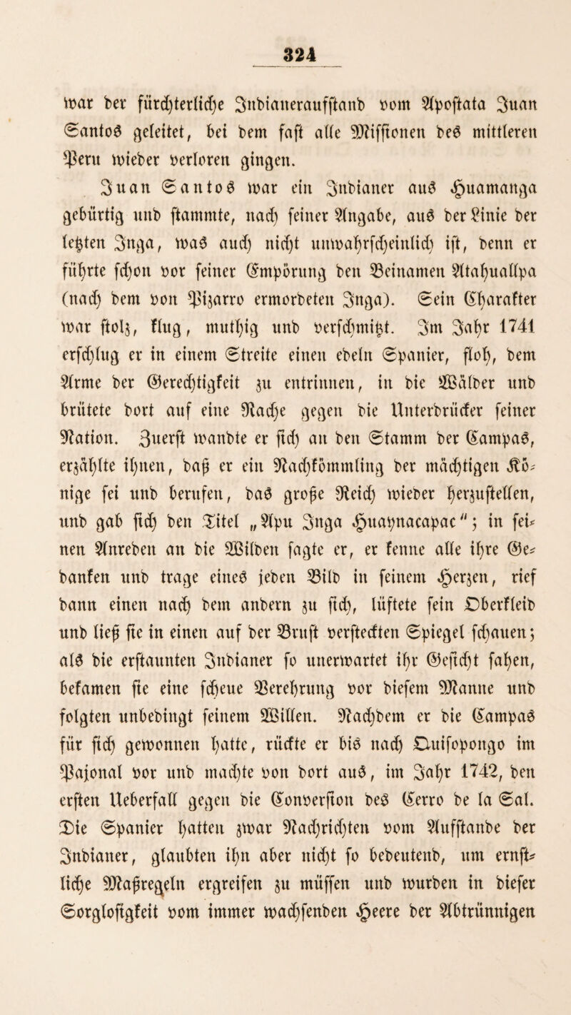 3 tun Sdjluffe tiefer 9teifefFi^en miß id) nod) einige allgemeine 33 einer Fungen über bie alten peruanifdjen 3)enFmaler unb übrigen 3lltertl)ümer beifügen, ol)he mid) icbod) in tiefen äuperft reichhaltigen ©egenftanb §u ter^ tiefen. (Sineö ber gropten unb bemunberungfmürbigften SBerFe habe id) fd)on früher (Srmaijnung geFpait, namlidj ber mad)* tigen, mit Steinen aufgelegten §eerftrape, wetd)e burd) baf ganje 9ieid) Don (Sujco nach £Utitu führte unb mehrere fepr bebeutenbe Seitenarme l)atte. tiefer müffen bie auperorbenU lieh gropartigen Sßafferleitungen, burd) bie traurige Sanb* müften unb fterile 33erge in fruchtbare^ £anb umgewanbelt mürben, an bie Seite geftellt werben. Spuren biefer SBaffer- leitungen ftnbet man burd) gan$ $eru unb wenn man and) bie banale felbft nid)t fielet, fo bemerft man bod) nod) bie abge* tpeilten gelber, bie fte einft bemäffert l)aben. 3n Dielen @e* genbett, ba wo bie Sierrathaler in bie $una übergeben, id) führe hier nur ben 33ergabl)ang oberhalb Sarmatambo auf bem Sege nad) Saufa an, trifft man eine grope 3ln^aF)l quabratförmiger, ziemlich gleid)groper gelber, Don benen febef mit einem niebrigeit Steinwalte umgeben ift; gegenwärtig ftnb fte mit ^unagrafent bebedt unb burd)auf Feiner Kultur fähig* & ftnb bief bie fogenannten £apu, bie jebem Unter¬ tan bef gropen 3ncaretd)ef §ugetl)etlt mürben, um ftd) unb feine gamilie §u ernähren 5 fte mürben burd) Funftoolle 3lqua* bucten bemäffert unb babrtrd) ^urn 3lcferbau tauglich gemad)t; bie Spanier jerftorten aber bie Safferleitungen, bie 33 eh alter trodneten auf unb baburd) meigerte ftd) bie (£rbe, ben ge* ringften Ertrag $u liefern. Sel)r Diele biefer 3lquabucten finb unterirbifd) unb cf ift nid)t mel)r moglid), fte auftuftnben,