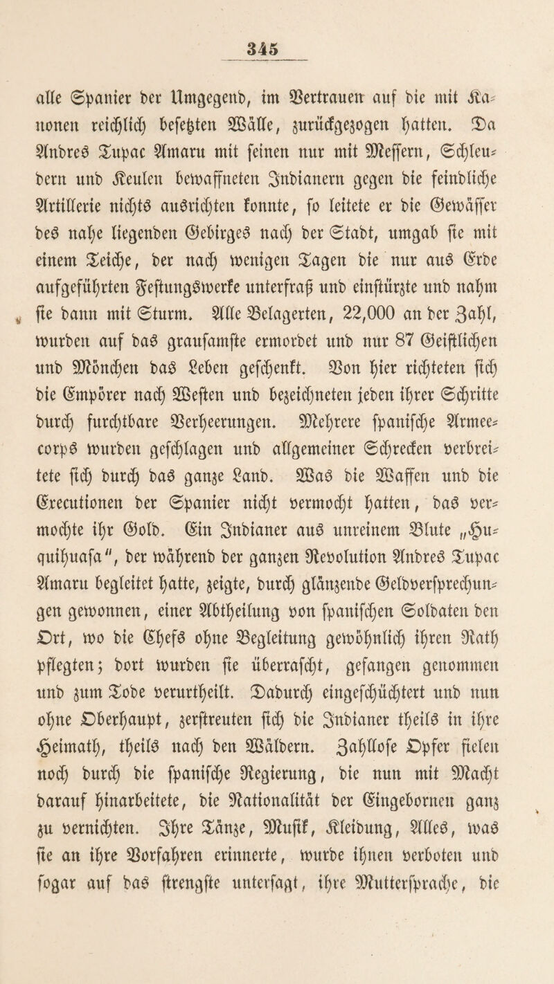 220 brud); ber beleibigte Sann führt nämlich feine grau in ben Salb itnb binbet fte an einen von heftig beifenben Slmeifen bebedten 23aum, fd)lägt fte blutig, [Rüttelt bie Snfeften auf bie Ungtücflidjc hinunter itnb laft fte einen £ag unb eine Sladjt ber furchtbaren Dual auSgefej$t, bie aber ge* U)5f)nlid) vor Ablauf biefeS Termins bttrd) ben $ob gcen* bet tt>irb. $on ben vielen, bie auSgebehnten Salber §mifd)en Sa* tatyacu unb bem Saranon bewohnenben Stämmen führe id) nur wenige an; weftlidj von Ucatyali leben bie SiemoS, Safaris, SlguattoS unb £ibiloS, bftlid) bon biefern gtuffe bie SanaI)uaS, ßaScaS, SinabuS, 2)iabuS, SiunabuS, SatyorunaS u. a. m. Siur wenige ber angeführten Nationen leben tu freunb* fd)aftlid)er Ziehung §u einanber. £)ie „ßaftboS ftnb bie ifolirteften unb feinbfeligften unb berfolgen vor§ügtid) bie SeteboS, 0l)i:peoS, ^emoS unb ßbmiboS; bie „$anoS rid)ten ihre genüge gegen bie ßwpanahuS, 2lnteS, SatyorunaS unb 2imahuacaS, wäljrenb fte in ber Siegel greunbfd)aftSvertrage mit ben SimirindjeS, ßoniboS, ShipeoS unb ^enftS ha^en> fürs, jeher Stamm ift mit feinen Umgebungen fa't immer im Ärieg unb nur fetten gönnt er ftd) felbft ober ben an* bern Siuhe* £>er S^ed ber genüge ift, befangene ju rnadjen, um fte entweber als Sclaven su gebrauchen ober ein^utaufdjen, ober um fte aufsufreffen. 2)ie Sprad)en biefer Siationen ftnb fef)r verfd)ieben, bod) vereinigen ftd) viele sum nämlid)en Stamme. 2fm obern Sarafion bis nad) £)maguaS wirb Duid)ua, bie Spradje ber SttcaS, gefprocd)en; am linfen Ufer beS Ucapali ift bie Sprache ber ^ianoS bie herrfd)enbe ; am rechten Ufer haben