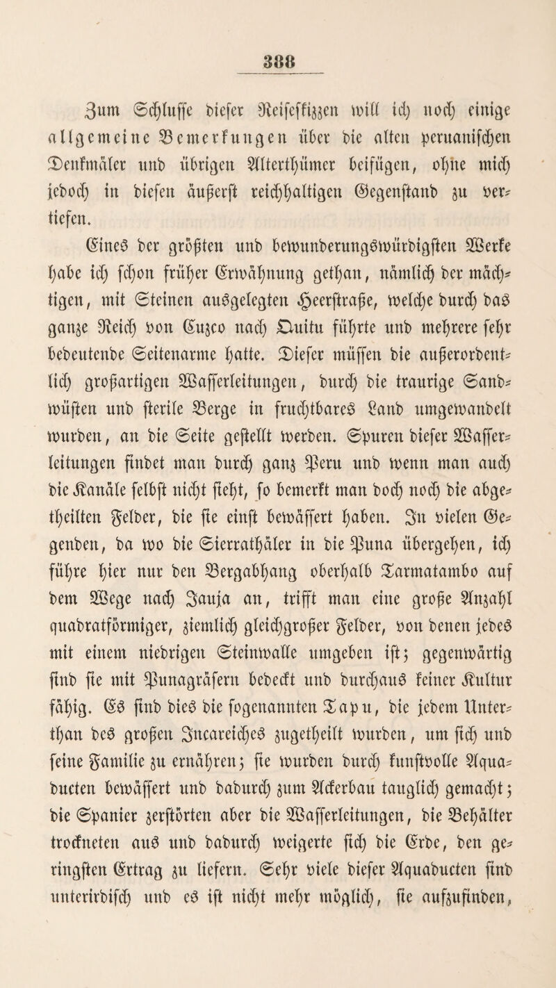 203 Sage feinen 3rrtf)um erfennt unb burd) bie verlorne 23af)n guriicf reiten muß, fo fdjnnnben burd) bie übermäßigen Stra* pa$en bie jtrafte ber Cßferbe unb oerfagen jur Leitern Steife ben Sienft 3n biefem gälte ift e3 gemößnlid) um ba3 Men beS Oteifenben getf)an, beim fej$t er feinen 2Beg gu $ttß fort, fo mirb er meiftenS ein £>pfer ber 9JMbigfeit unb be$ Surftet. Un$af)ltge £afttf)iere erliegen fafyrlid) ben 9JZüf)fetigfeiten biefer Reifen $ lange D^ei^en oon ißren Sdjäbeln geigen in ber Stifte bie D^idjtung an, mo bie Straße geßt 9htr mit fef)r guten unb erprobten fßferben barf man lange Reifen burd) biefe Sanbftadjen magen; benn in ber Dtegel ertragen bie Cßferbe junger unb Surft feine 48 Stunben, oßne fo matt $u merben, baß fte ben Leiter faum nod) fortfd)leppen fönnen, unb ift biefer unoorftd)tig genug, fein Sßier §u rafd)eren Sdjritten anjutreiben, fo erliegt e$ feinem Villen. Sie üJJfaultfdere, bie alle 23efd)merben eine£ angeftrengten Sarfd)e3, aud) bei ber fparlid)fien 9öaf)rung, teid)ter ertragen, ftnb in $eru bie eigentlichen „Sd)iffe ber Stifte; of)ne fte mare ba6 Reifen längs eine3 großen Sßeileö ber Stifte unmöglid), Sa3 $ferb folgt bern Sporne, biö e3 unter bem Leiter tobt §ufammen ftürd; rticb)t fo ba$ ÜJftaultßier; füßlt e$ ftd) §u miibe, um weiter §u geßen, fo fteßt e3 [title unb Weber $eitfd)e nod) Stadjel oermögen e$ Don ber Stelle ^u bringen, bis eS einige 3eit auSgerußt ßat; bann fefct eS willig ben Seg fort Ser 9teifenbe ßat alfo immer ein ©riterion, nad) weld)em er bie Grafte feinet SfyiereS beurteilen fanm 3n neuefter 3«t ift baS Reifen IdngS ber Mfte burd) bie regelmäßige Sampffdjifffaßrt feßr erteid)tert worben unb feber, bem eS 3^1 unb Socalität erlauben, $ief)t oor, biefe rafd)e unb ftchere ©elegenfyeit $u benutzen. $lucfj bie Segelfdjiffe ftnb bei