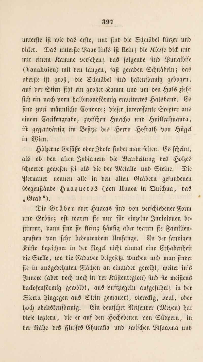 220 2>iefe l)erumsiel)enben Snbianer begnügen ftd) nidjt b(o^ mit bem ©erlaufe pon Heilmitteln, fte befyanbeln and) felbfl bie Äranfett unb madjen Dperationen. 3n ber Siegel ftnb fte fel)r gefd)ma§ig unb ersten gerne bie munberbarften unb abenteuerlichen @efd)id)ten, bie mofyl immer in einer aufgeregten ©fyantafte Ü)rett Urfprung f)a^en) in hen fprädjen, ©emegungen unb $uren ftnb fte au6gemad)te (£l)ar* latane, befonberö bie fd)on feit bett alteften 3eüen berüfym* ten (ScamtaS auö ber $roPin§ (£ljoque*(£camta in 53olibia. (£$ ift eine l)od)ft merfmürbige (Srfcfjeinung, mie biefe ©tämme fo fefyr gegen ben (Styatafter ber fübamerifanifdjen Snbianer ftd) in bem Pagen £eben mol)l füllen, eine l)cmfee unb man* nigfaltige ©erüfyrung mit ben anbern Nationen auffudjen unb nid)t miftrauifd) unb perfdjloffen, fonbern fogar bi£ äum £üftigmerben mittfyeilenb ftnb. 2)er ©runb biefer fott* berbaren EluSnafyme ift nid)t leid)t $u ftnben, ober bie (£pod)e an$ugebett, mann biefe Snbianer angefangen Haben, als Eler$te unb Elpotljefer baS Sanb ju burd)§ieljen; benn fd)on bei ben erften ©d)riftftellern über bie alteften ©podjen ber pcruanifdjen @efd)id)te ftnb Einbeulungen biefer mit 9Jtebi$inen I)auftrenben ©lamme. 2)te Snbianer, Pon benen mir bt6f)er gefprodjen fyaUn, belennen ftd) alle §um (Sl)riftentl)ume unb merben als Sn* bioScriftianoS ftrenge ponben milbenSnbianern, SnbioS braPoS, unterfd)ieben, meld)e auSfdjlieftid) bie bftlid)ften SDZontaftaS pon ©eru nad) ber ©ran^e pon ©raftlien $u be* mol)nen‘ ^ie geHbren un^aljligen ©lammen an, pon benen jeber feine eigenen ©ebraudje, Religion unb bte meiften auÜj ib>re eigene ©prad)e ^ur tt>eniflc ftnb genauer be* fannt, ba fett ber 3^ftorung ber Sfttfftonen jebe ©ommuni*