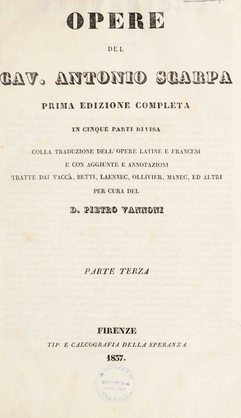 OPERE DEL PRIMA EDIZIONE COMPLETA IN CINQUE PARTI 1)1 VISA COLLA TRADUZIONE DELL’ OPERE LATINE E FRANCESI E CON AGGIUNTE E ANNOTAZIONI TRATTE DAI VACCA, BETTI, LAENNEC, OLLIVIER, MANEC, ED ALTRI PER CURA DEL 1D« Sismo TAHB0H1 PARTE TERZA FIRENZE TIP. E CALCOGRAFIA DELLA SPERANZA 1837.