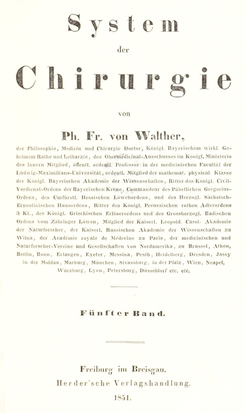 der Philosophie, Medicin und Chirurgie Doctor, Königl. Bayerischem wirkt. Ge- heimem Hathe und Leibärzte, des Obennödicinal-Ausschusses im Königl, Ministerio des Innern Mitglied, öffentl, ordehtl. Professor in der medicinisclien Facultät der Ludwig-Maximilians-Universität, ordentl. Mitglied der mathemat. physical. Klasse der Königl. Bayerischen Akademie der Wissenschaften, Ritter des Königl. Ci x i I— Verdienst-Ordens der Bayerischen Krone, Commandern* des Päbstlichen Gregorius- Ordens, des Curfürstl. Hessischen Löwefiordens, und des Herzogi. Säclisisch- Ernestinischen Hausordens, Ritter des Königl. Preussischen rothen Adlerordens 3 Kl., des Königl. Griechischen Erlöserordens und des Grossherzogi. Badischen Ordens vom Zähringer Löwen, Mitglied der Kaiserl. Leopold. Carol- Akademie der Naturforscher, der Kaiserl. Russischen Akademie der Wissenschaften zu Wilna, der Academie royale de Medecine zu Paris, der medicinisclien und Naturforscher-Vereine und Gesellschaften von Nordamerika, zu Brüssel, Athen, Berlin, Bonn, Ei langen, Exeter, Messina, Pesth, Heidelberg, Dresden, Jassy in der Moldau, Marburg, München, Strassburg, in der Pfalz, Wien, Neapel, Würzburg, Lyon, Petersburg, Düsseldorf etc. etc. F ii ii i't e i* IS a n d. Freiburpf im Urcispau. Herder’sehe V e r I a g s li a n d I u n g. 1851.