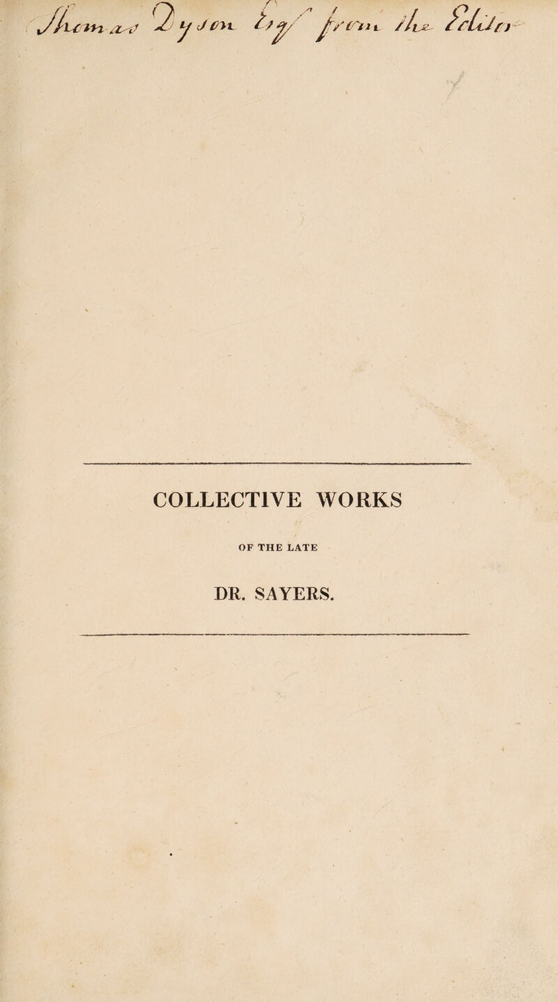 Jk u m six? y c//?>!.. 'V / A jT'/j /Iix ifltJfi COLLECTIVE WORKS OF THE LATE DR. SAYERS.