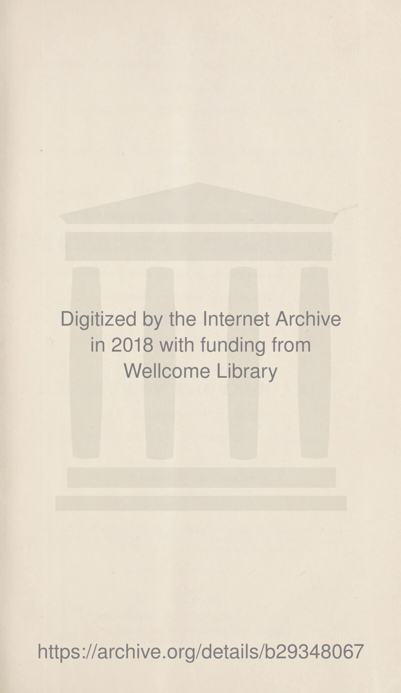 Digitized by the Internet Archive in 2018 with funding from Wellcome Library https ://arch i ve. o rg/detai Is/b29348067