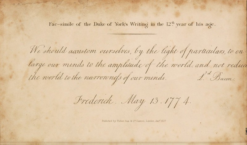 Fac—simile of the Duke of York’s Writino in the 12 th year of his aoe. e> - d o e- d-rwiuldy acan-ti v// dinn-Mdnj, Ini fcfu. anqn o-u/r nmzch tu l/ic /? n/nrut' fr? frfus nn/mm 'l Oy Tti cu/a n. m -- /? /// t '/ i. a, cl TL 7*€dUl£L (7U T 77<Uy, Y, CLC0PI-. TCCLMC/L . / Published by Fisher. Son Sc C? Cartoti. London, Jan-7 1627.