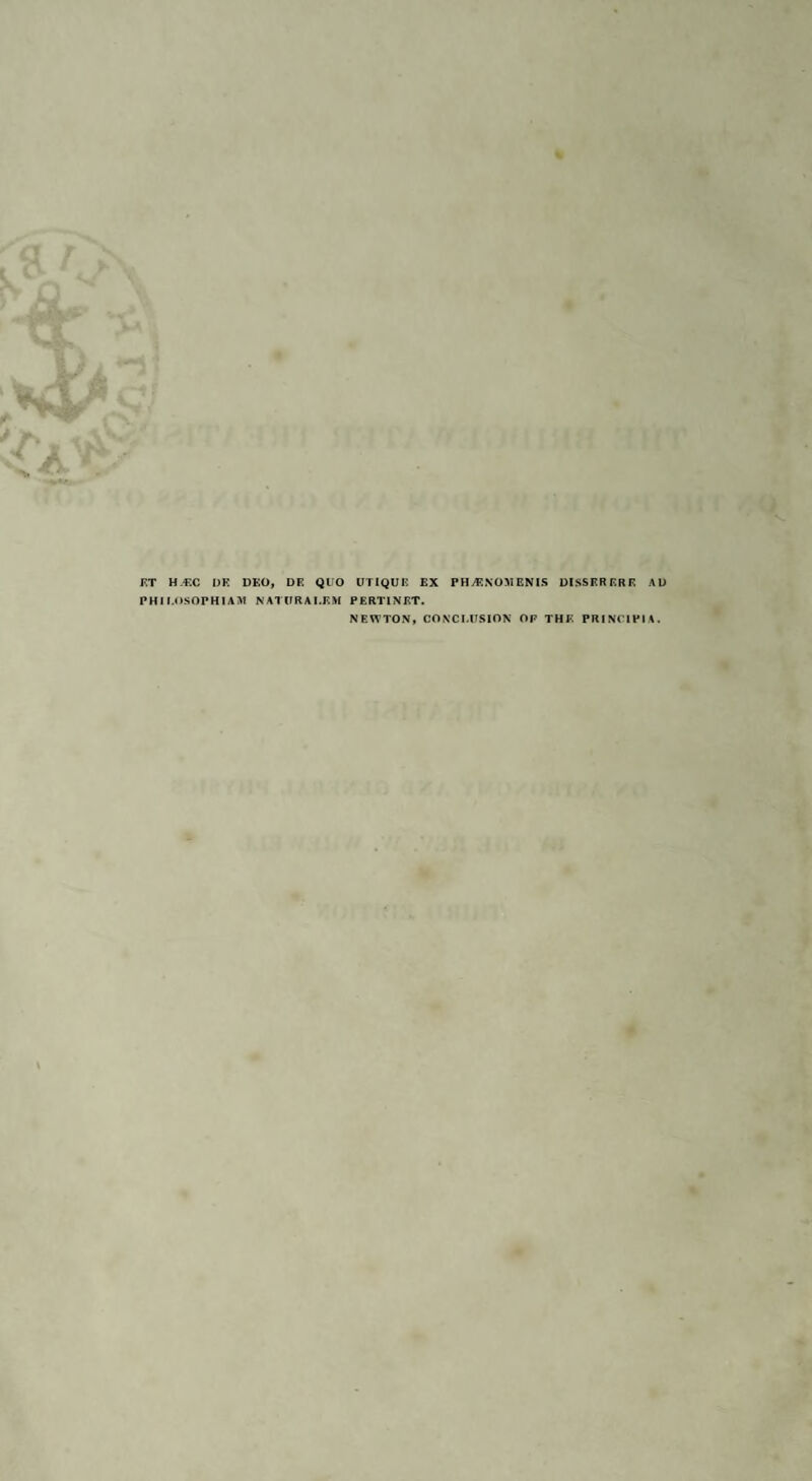 FT H.«C DK DEO, DF. QUO UTIQUR EX PHjCNOMENIS DISSRR ERF AD PHI I.OSOPHIAIW NATURAI.KM PERTINET. NEWTON, CONCLUSION OF THE PRINC1PIA.