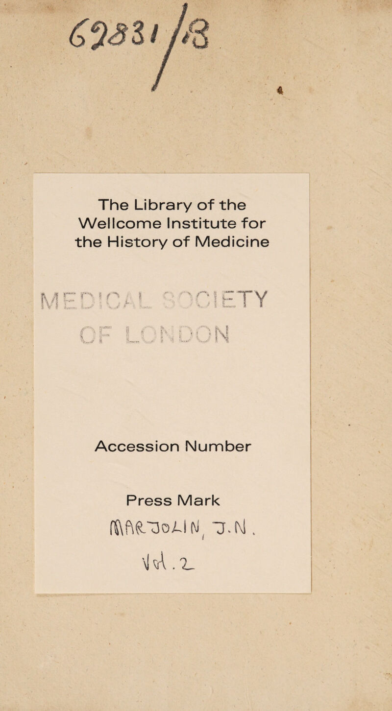 The Library of the Wellcome Institute for the History of Medicine r> ? i f ■ 'i' ,-.-J Accession Number Press Mark