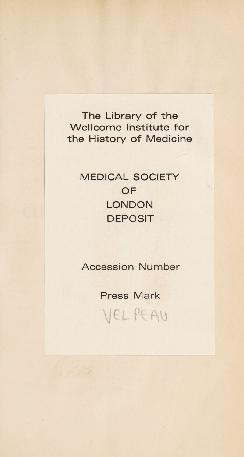 The Library of the Wellcome Institute for the History of Medicine MEDICAL SOCIETY OF LONDON DEPOSIT Accession Number Press Mark