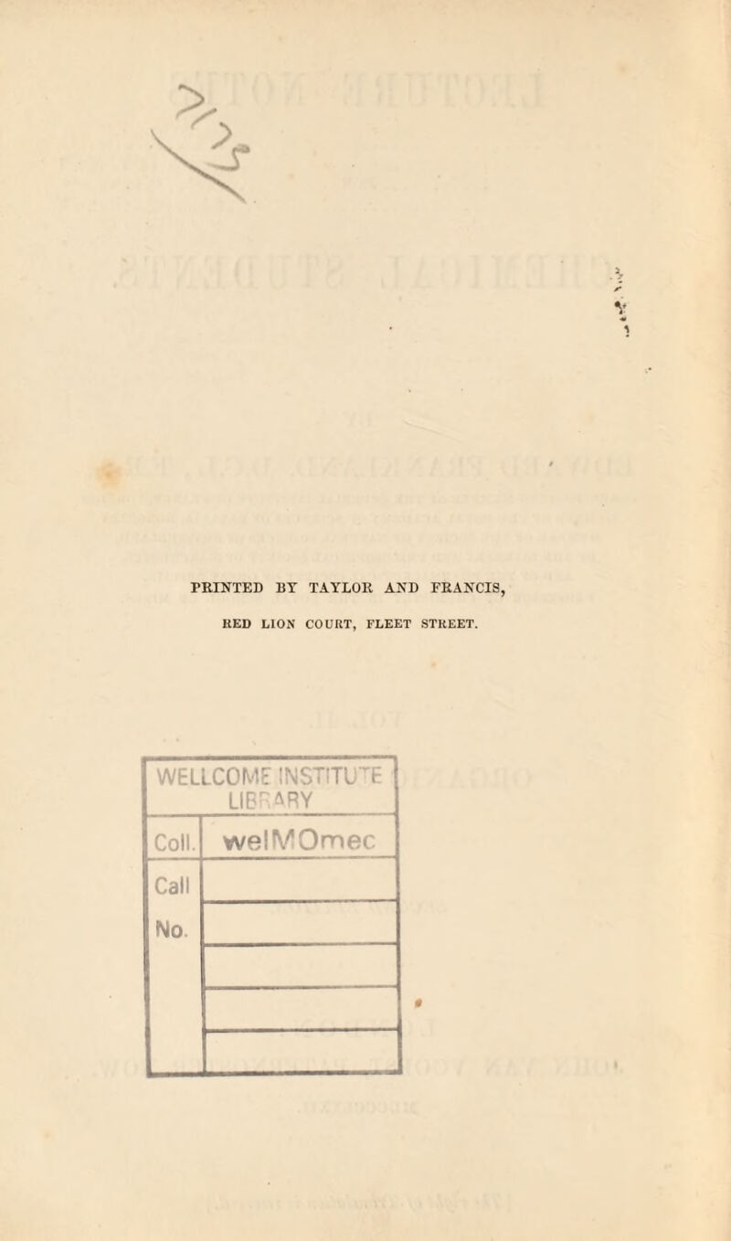 PKINTED BY TAYLOR AND FRANCIS, RED LION COURT, FLEET STREET. WELLCOME INSTITUTE LIE-^\RY Coll. welMOmec Call No.