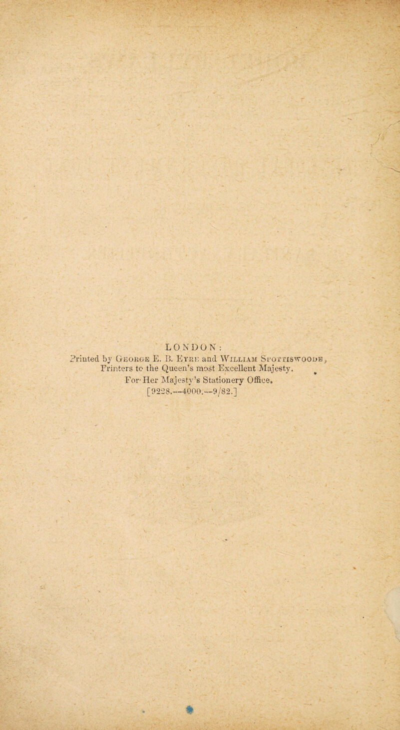 / LONDON: Printed by George E. R Eyre and William SEorfIS^TOODB Printers tc the Queen’s most Excellent Majesty. For-Her Majesty’s Stationery Office, [9228.—4000.—9/82.] t
