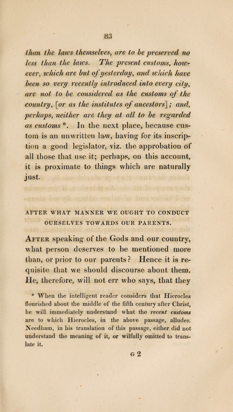 ployments of a king; viz. to lead an army, to administer justice, and to worship the gods. He will, therefore, be able to lead an army properly, if he knows how to carry on war in a becoming manner. But he will be skilled in administering justice, and in governing all his subjects, if he has well learned the nature of justice and law. And he will worship the gods in a pious and holy manner, if he has diligently considered the nature and virtue of God ; so that a good king must necessarily be a good general, judge, and priest. For these are things consequent and suitable to the transcendency and virtue of a king. For it is the province of the pilot to preserve the ship, of the charioteer to preserve the chariot, and of the physician to save the sick; but it belongs to a king and to a general to save those who are in danger in battle. For of that of which any one is the leader, he is also the provident inspector and artificer. But to be conversant with judicial affairs is, indeed, a universal thing; but is particularly the proper work of a king: who, like a god, is a leader and protector in the world. And universally, indeed, it is fit that the whole polity should be coadapted to one ruler and empire; but, espe¬ cially, that things which have the relation of parts should accord with the same harmony