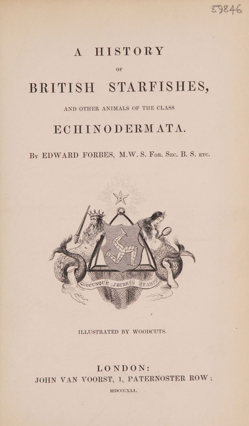 OF BRITISH STARFISHES, AND OTHER ANIMALS OF THE CLASS ECHINODERMATA. By EDWARD FORBES, M.W.S. For. Sec. B.S. zr. ILLUSTRATED BY WOODCUTS. LONDON: JOHN VAN VOORST, 1, PATERNOSTER ROW ; MDCCCXLI.