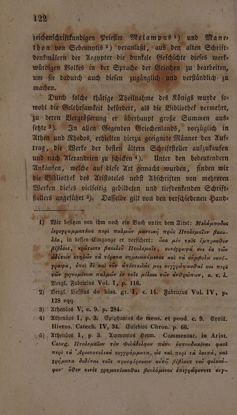 sechnfeifefunbigeh Drifler ende a Kar und Ma ne⸗ thon von Sebennytis 2) veranlaßt, aus den alten Schrift⸗ b, e 55 . die Bunte Geſcichte dieſes merk⸗ „ vorzuͤglich in ind 5 ea ten hierzu geeignete Männer den Auf⸗ al Werke 255 we Allen Schriftſteller N 1 Anfäufen, ale Bu Be Art e ARE finden wir die Bibliothek des Ariſtoteles nebſt Abſchriften von mehreren Werken dieſes vielſeitig gebildeten und tiefdenkenden Schrift⸗ Weil i, . Daſſelbe gilt ve von den al Hand: 144 Me a; | J 10 A von ihm noch ein Buch unter dem Titel: e isooygauuorius megi mahumv EꝭZ)³uiun noos HrolehEr G de, in deſſen Eingange er verſichert: Joa ue r Eungooder hr RR . gaονν Hrolsſiats, ovviygaya 004 &amp;4 Tüv re ormAuv r 11 one nal To o - vy, ke! 08 rad 300 GE νẽZ4eseᷣ u. ovyyoawaadei 00. Egli vv yıyvousvow nal e rote ueον ²νανν a „ *. Fe . Vergl. Fabricius Vol. 1% p- 116. W 2) Vergl. Voſſius de his. er. L. c. 14. Fabricius Vol. Iv. pe 128 sqq. . 3) Athenäos V, c. 9. p. 284. 4) Athenäos I, p. 3. Epiphanios de mens. et pond. e. 9. Cyrill. Hieros. Catech. IV, 34. Euſebios Chron. p. 66. 5) Athenäos I, p. 3. Ammonios Herm. Commentar. in Arist. N Categ. Hrolsuntov zov Dıladehpov navv Eomovdantvaı Yao) negl va Agiororsliza ovyyoauuora, WS n meol ca Aura, zu) zt. did ve moosgylgovow auch Bi3lous Tov ꝙο gov‘ über Tıvis yenuarisaoduı Bovlöpsvor Emiygdporres oy