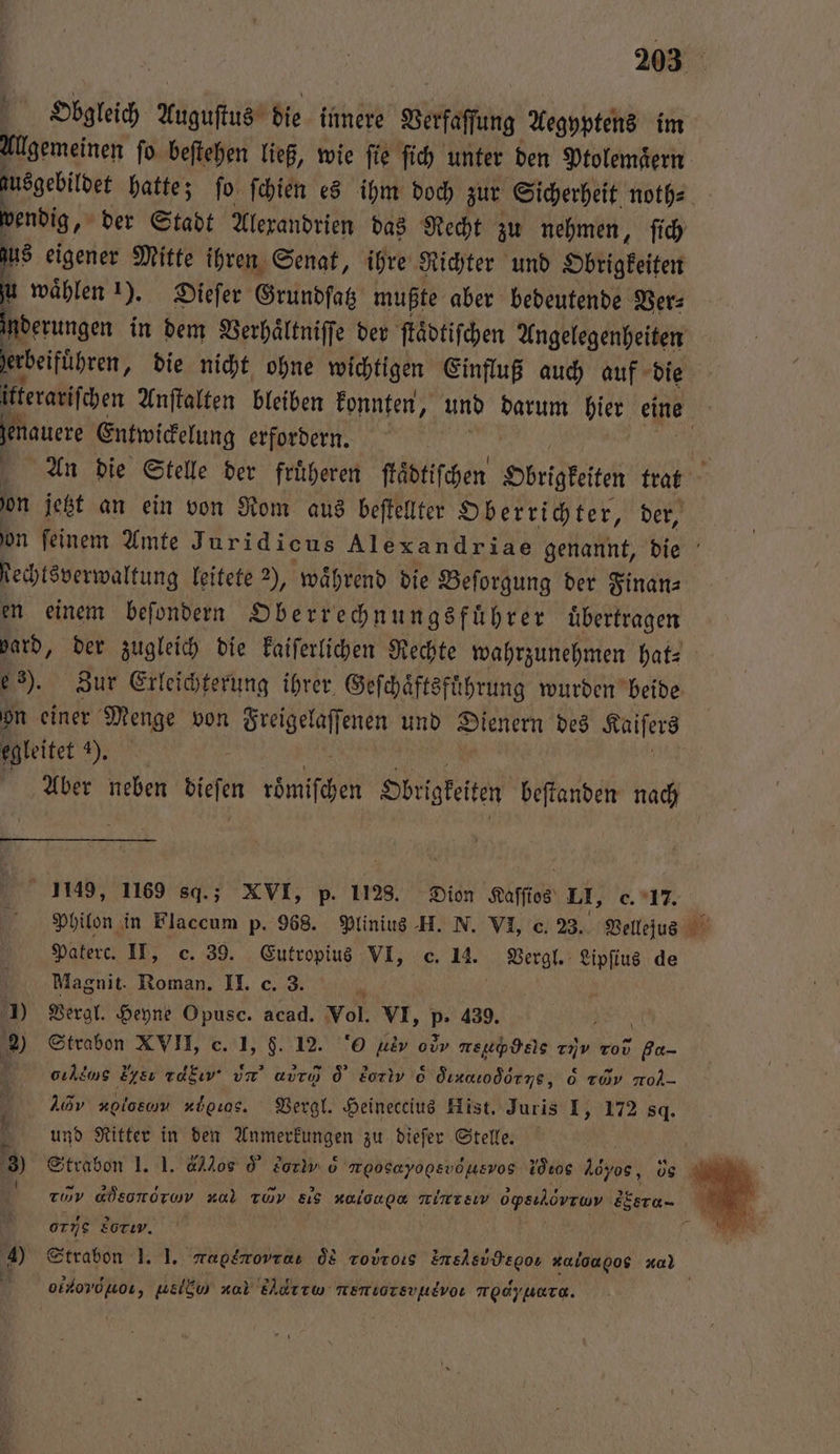 Allgemeinen ſo beſtehen ließ, wie ſie ſich unter den Ptolemaͤern us eigener Mitte ihren Senat, ihre Richter und Obrigkeiten u waͤhlen 1). Dieſer Grundſatz mußte aber bedeutende Ver⸗ genauere Entwickelung erfordern. i Rechtöverwaltung leitete 2), während die Beſorgung der Finanz en einem befondern Oberrechnungsfuͤhrer uͤbertragen on einer Menge von i enen und Dienern des Kaiſers egleitet hab Aber neben See römiſchen Sbrigketten beſtanden nach 1149, 1169 sq.; XVI, p. 1128. Dion Kaſſios LI, c. 17. Philon in Flaccum p. 968. Plinius H. N. VI, C. 23. Vellejus Paterc. IT, c. 39. Eutropius VI, e. 14. Vergl. Lipſtus de Magnit. Roman. e ' 1) Vergl. Heyne Opusc. acad. Vol. VI, 5 439. 2) Strabon XVII, c. 1, $. 12. 0 % owv are nv Tov a auhlns Igel rdEıv Un’ abr d bor 6 dinadörne, 6 züv nol- za blos nboros. Vergl. Heineccius Hist, Juris I, 172 sq, und Ritter in den Anmerkungen zu diefer Stelle. 14 ADEOTOTWV nal TWV 818 νuο mine ell r efero- 0 Eotw. 145 er 7 N 1 1 1 35 7 oikovönoı, Aννν nal Edırw nemiorsvneivor modyuara.