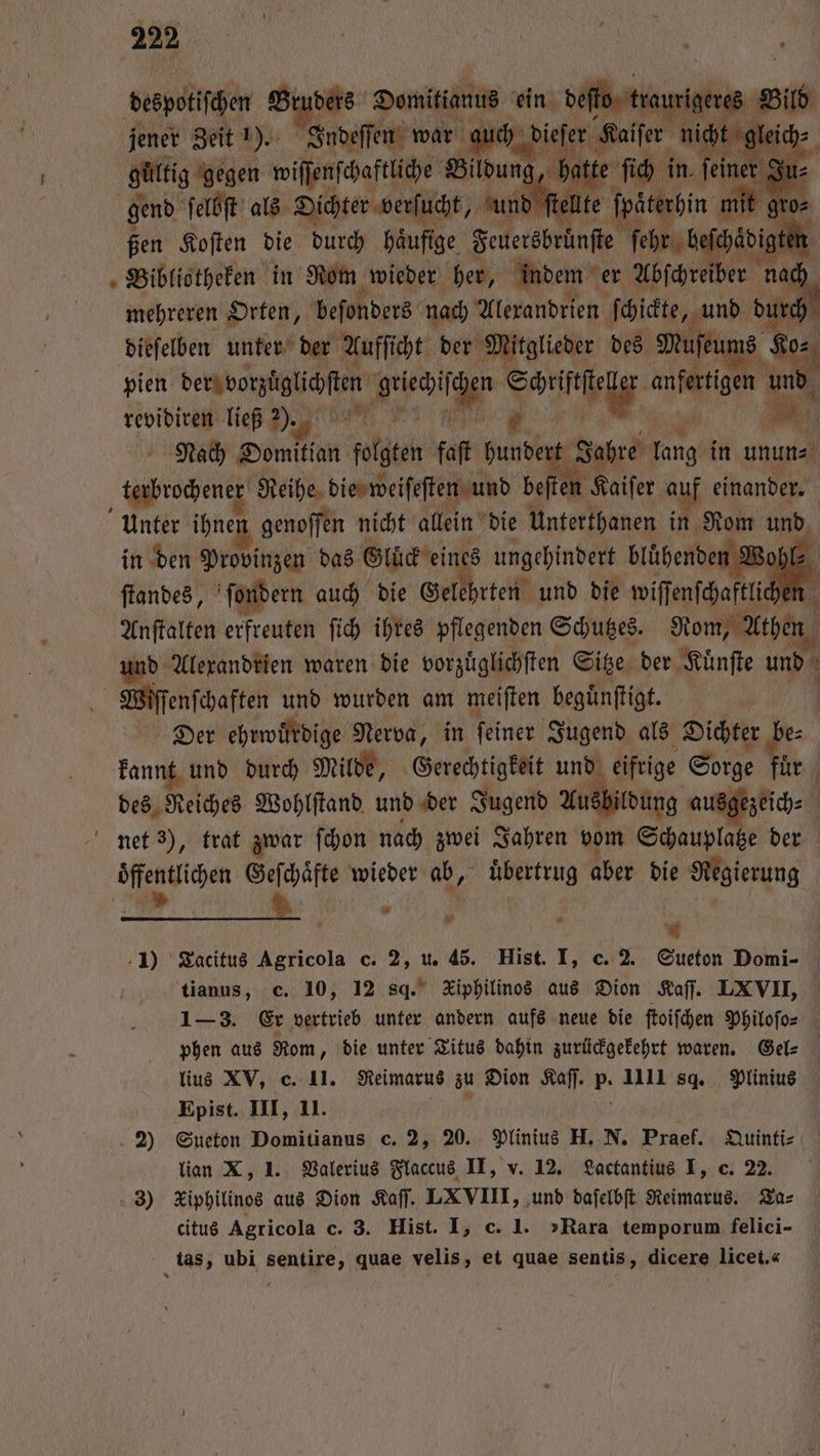 kan 1) 2 “ * 2 tianus, c. 10, 12 sq. Kiphilinos aus Dion Kaſſ. LXVII, lius XV, c. 11. Reimarus zu Dion Kaſſ. p. 1111 sg. Plinius Epist. III, II. ER Sueton Domitianus c. 2, 20. Plinius H. N. Praef. Quinti⸗ lian X, 1. Valerius Flaccus II, v. 12. Lactantius I, c. 22. citus Agricola c. 3. Hist. I, c. 1. „Rara temporum felici-
