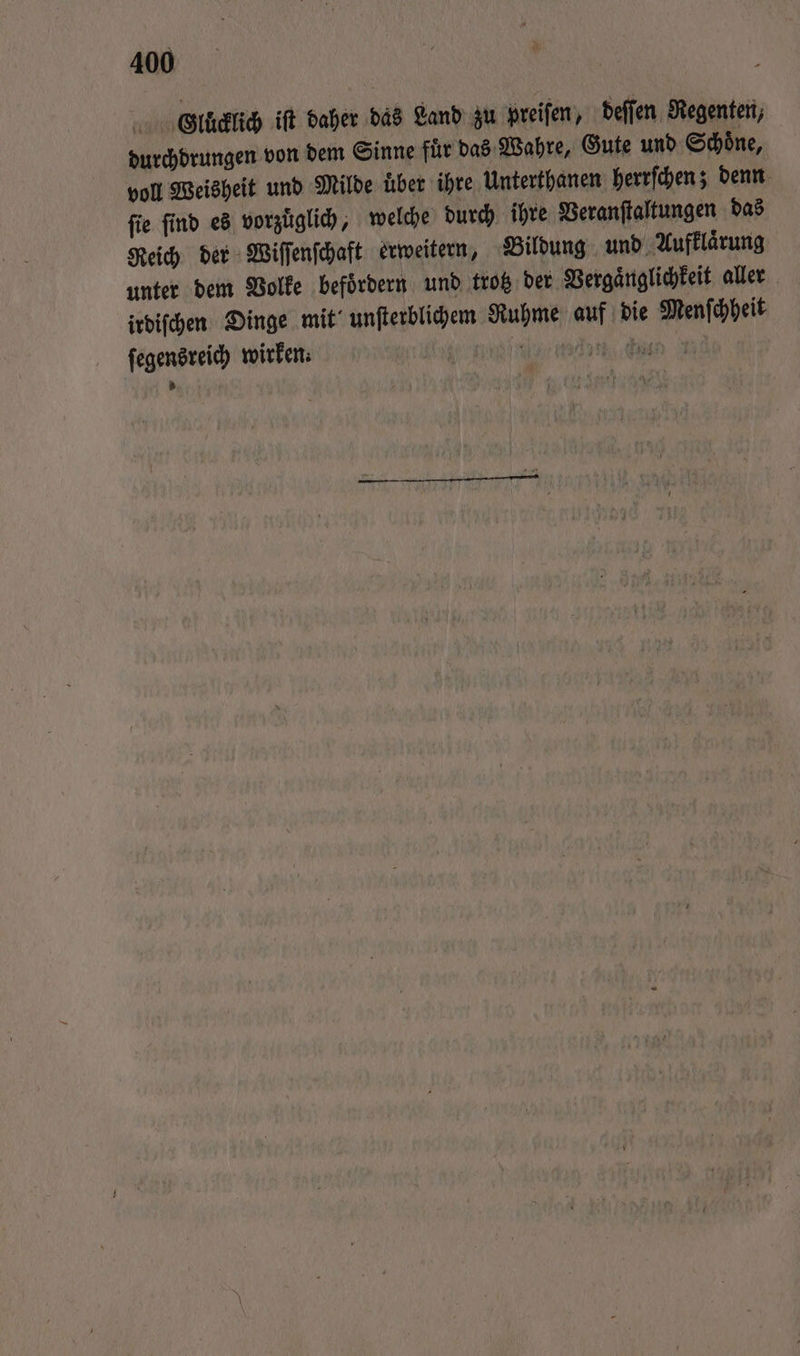 40 Glücklich iſt daher das Land zu preiſen, deſſen Regenten, durchdrungen von dem Sinne fuͤr das Wahre, Gute und Schoͤne, voll Weisheit und Milde uͤber ihre Unterthanen herrſchen; denn ſie ſind es vorzuͤglich, welche durch ihre Veranſtaltungen das Reich der Wiſſenſchaft erweitern, Bildung und Aufklärung unter dem Volke befoͤrdern und trotz der Vergaͤnglichkeit aller irdiſchen Dinge mit unſterblichem Ruhme auf die Menſchheit ſegensreich wirken: armani a