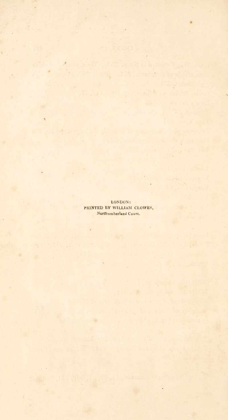 LONDON: PRINTED BY WILLIAM CLOWES Northumberland Court.