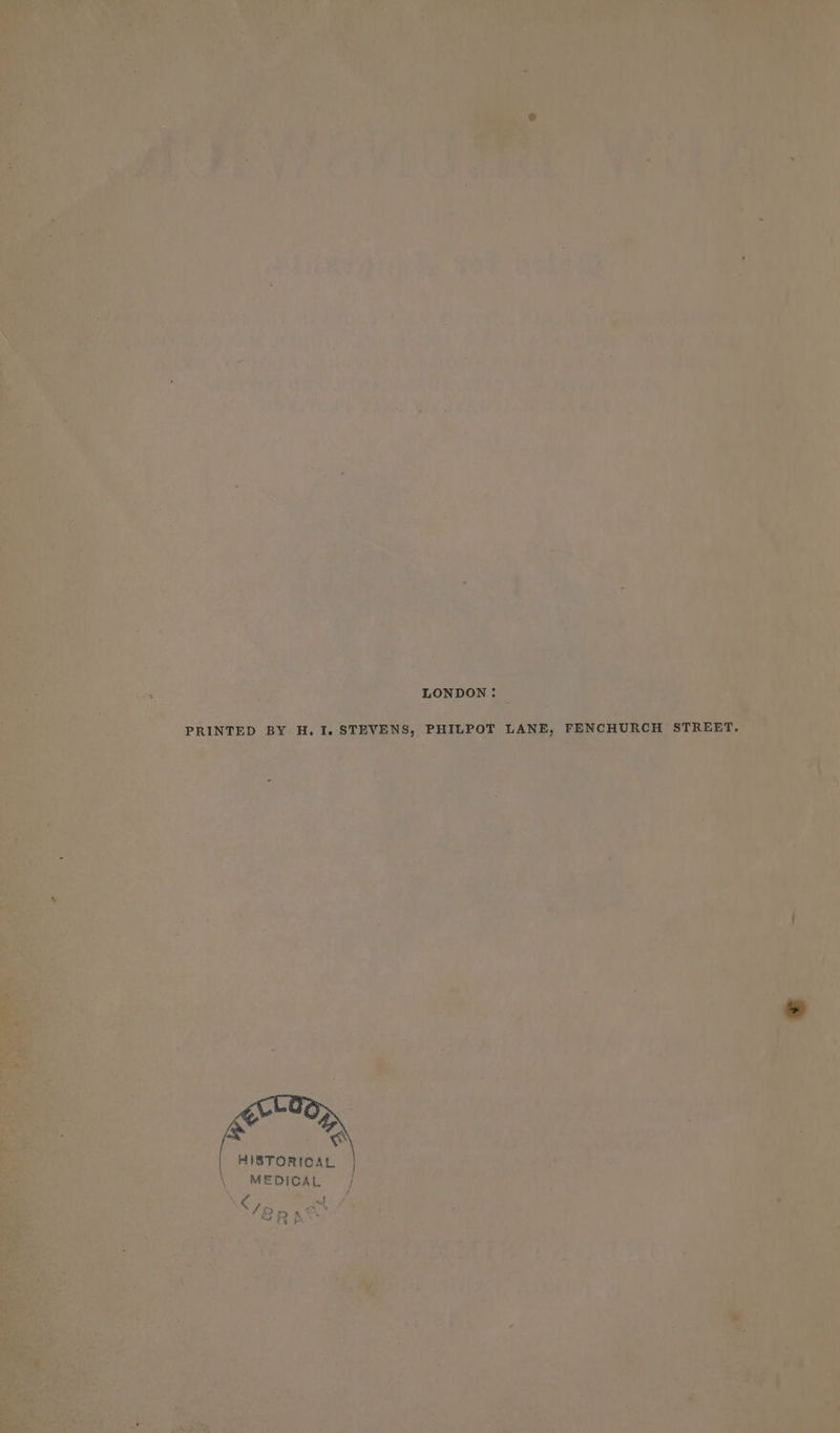 LONDON. © PRINTED BY H. I. STEVENS, PHILPOT LANE, FENCHURCH STREET. | HISTORICAL | \ MEDICAL |