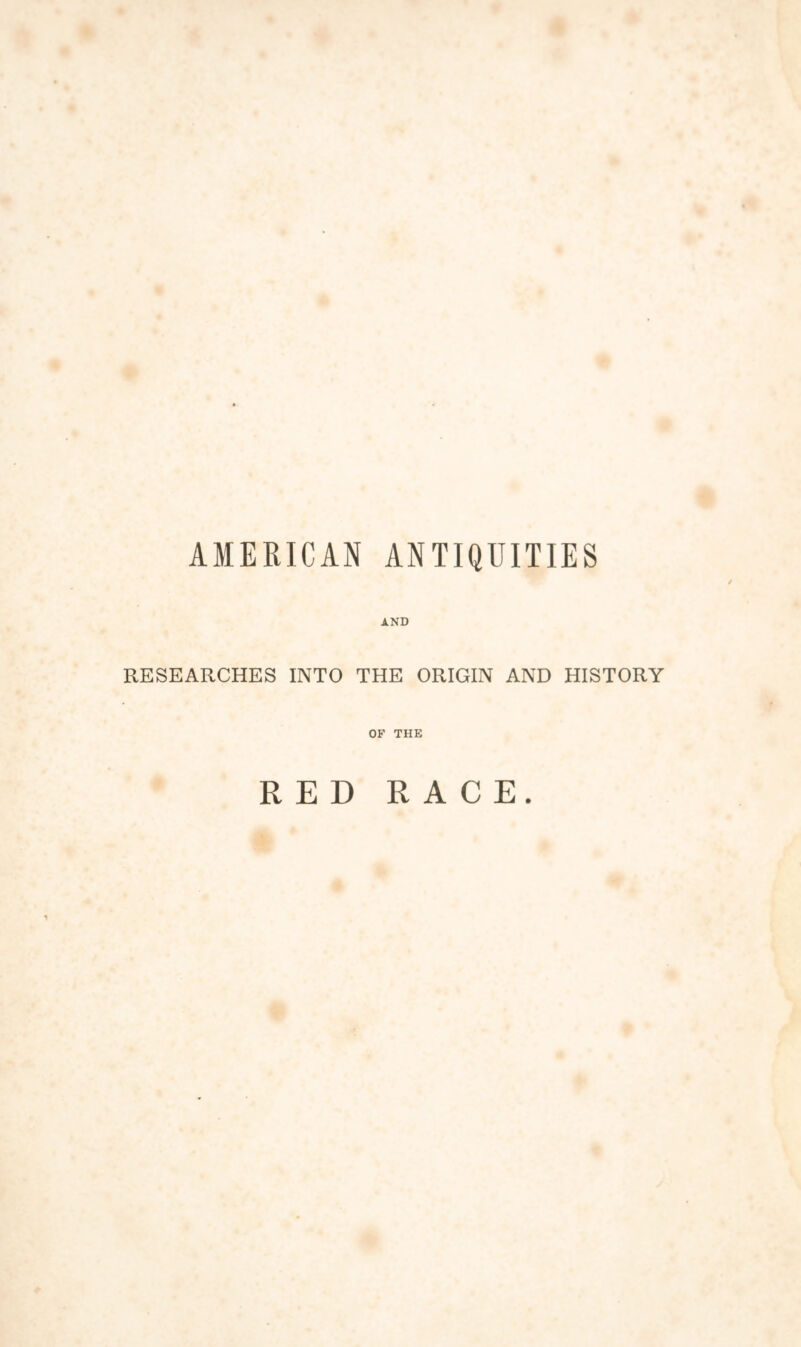 ir AMERICAN ANTIQUITIES AND RESEARCHES INTO THE ORIGIN AND HISTORY OF THE RED RACE.