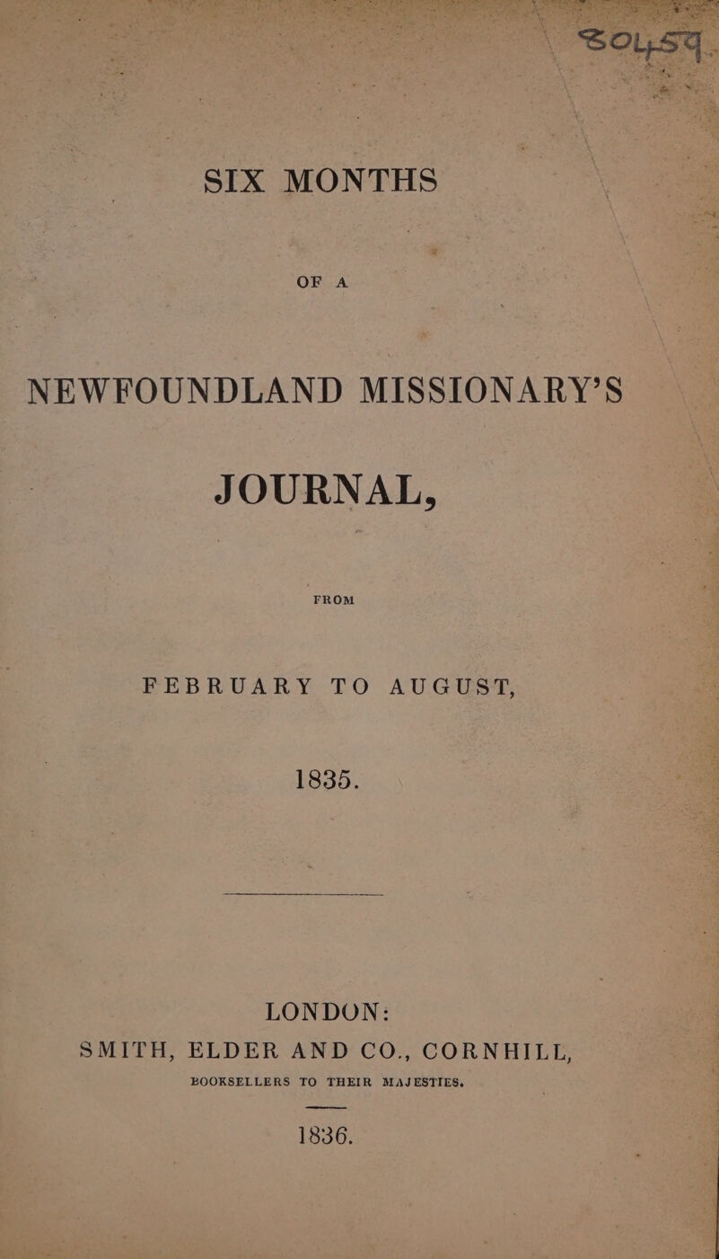 ¥. x NEWFOUNDLAND MISSIONARY’S — oe - JOURNAL, “e FROM Res Meas ach igi &amp; : LONDON: | SMITH, ELDER AND CO., CORNHILL, | BOOKSELLERS TO THEIR MAJESTIES.