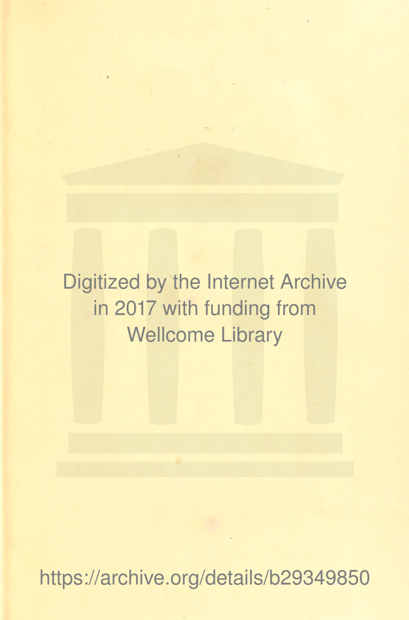 Digitized by the Internet Archive in 2017 with funding from Wellcome Library https ://arch i ve. org/detai Is/b29349850