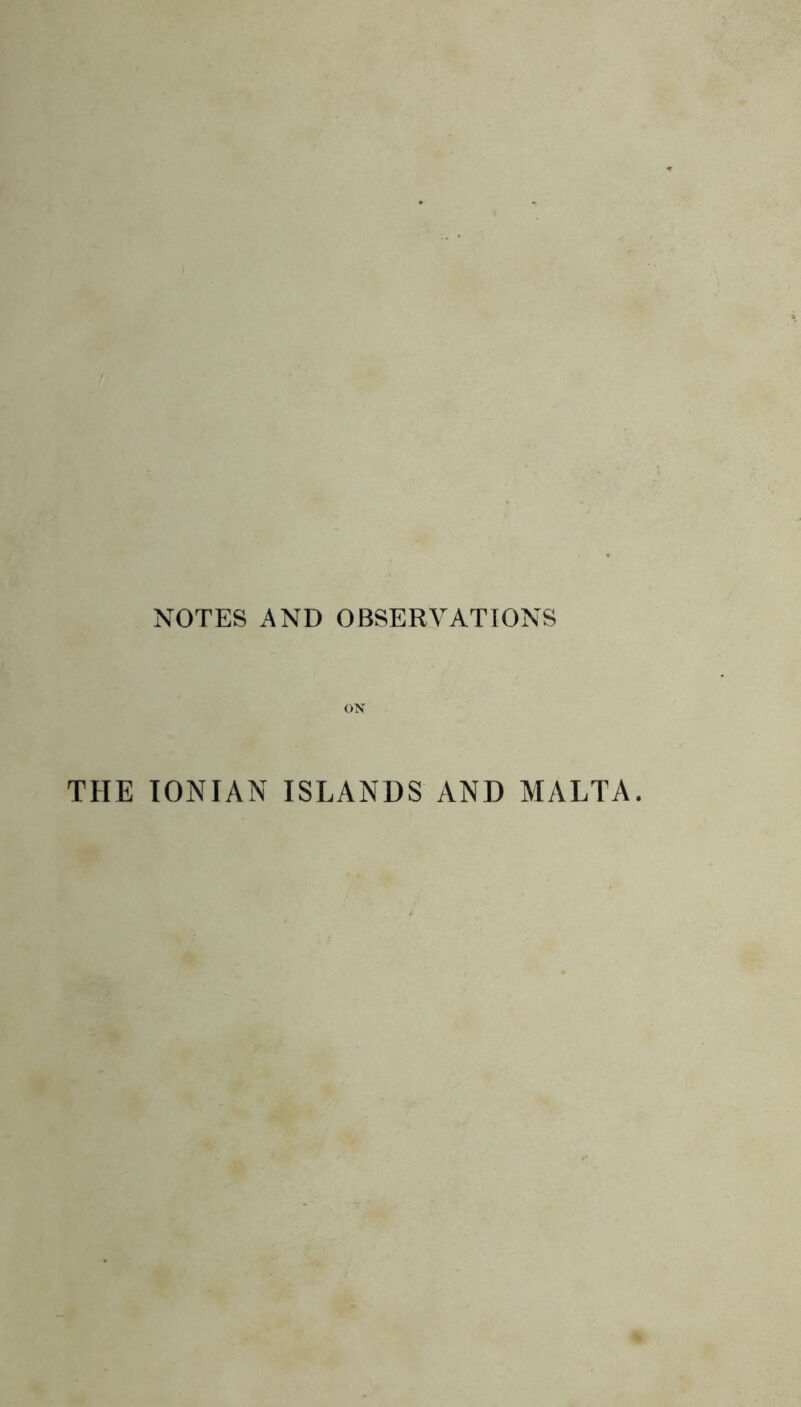 NOTES AND OBSERVATIONS ON THE IONIAN ISLANDS AND MALTA.