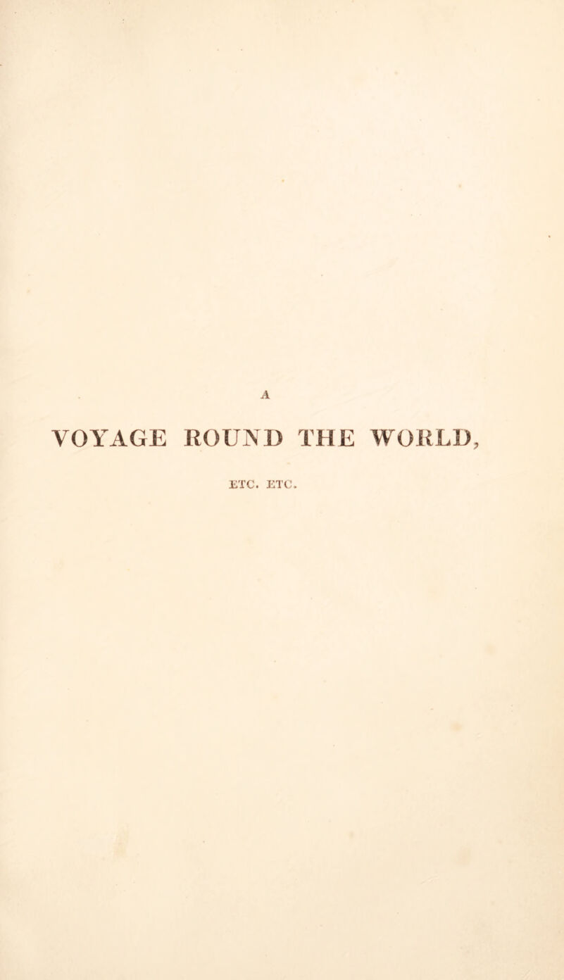 A VOYAGE ROUND THE WORLD, ETC. ETC.