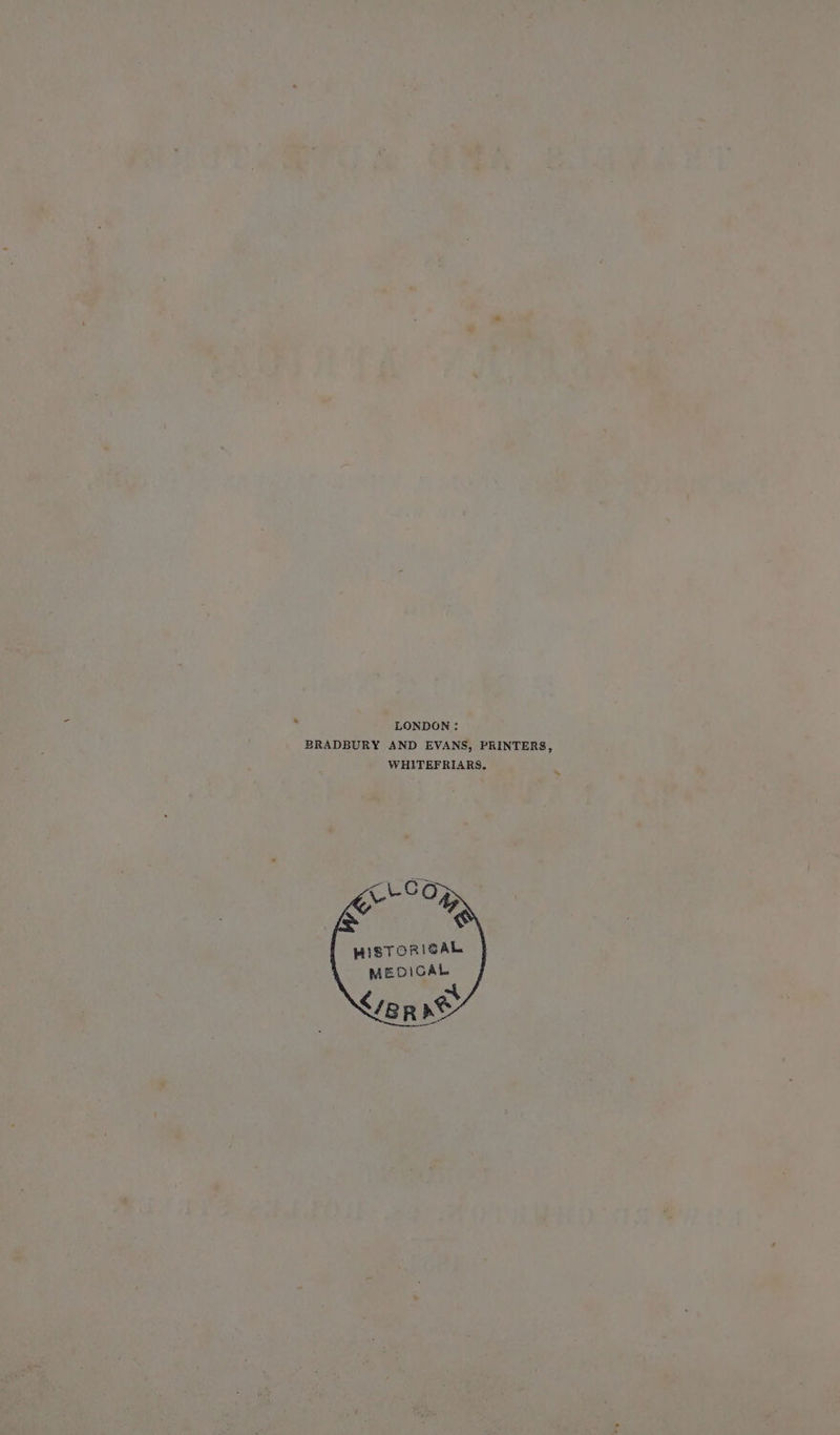 LONDON ; BRADBURY AND EVANS, PRINTERS, WHITEFRIARS. on HISTORICAL MEDICAL <ieR <>